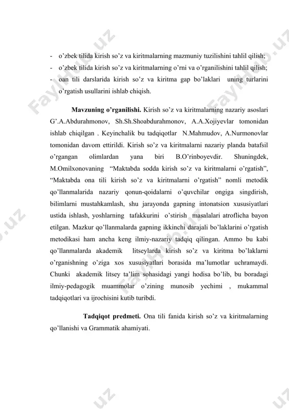 matik ahamiyati. ilmiy yangiligi. kirish so’z va kiritmalarni kompleks tarzda o’quvchilarga yangi pedagogic texnologiyalar asosida o’rgatish usullarini ishlab chiqish va amaliyotda sinab xulosalar chiqarish muammosi ishning yangiligini belgilaydi. tadqiqot metodlari. ishda asosan tavsifiy, qisman qiyosiy, lingvopoetik, uslubiy, ba’zi hollarda statistik tahlil usullaridan foydalanildi. tadqiqotning metodologik asoslari. tadqiqotning metodologik asoslarini respublikamiz prezidentining til haqidagi qarashlari, grammatik yechimlar. o’zbekiston respublikasining konstitutsiyasi, “ ta’lim to’g’risida”gi qonun, “kadrlar tayyorlash milliy dasturi”, davlat ta’lim standartlari tashkil qiladi. tadqiqotning tuzilishi. tadqiqot uch bob, 8 bo’lim, har bir bo’lim uchun qisqa xulosa, adabiyotlar tahlili va 64 sahifadan iborat. i bob. kirish so’zlar va ularning uslubiy xususiyatlari 1.1. kirish so’zlar va ularning qo’llanishi kiritmalar so'zlovchining o'zi bayon etayotgan fikriga munosabati (ishonchi, gumoni, tasdig'i, inkori va h.k.), fikrning birovga nisbatlanishi (mansubligi, aloqadorligi), o'z fikri tarkibiy qismlarining ahamiyatliligi darajasi (birinchidan, ikkinchidan va h.k.), fikri va uning tarkibiy qismlariga doir bayon etadigan qo'shimcha axboroti yoki izohi kabi rang-barang ma'nolarni ifodalaydi. 1. …