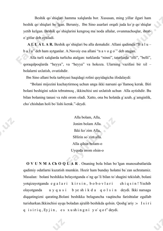 b turisharkan.ikkinchisi uyqu boladan ajralib beshikda qolsin. qoshg`ariy :» i s i r i q i s i r i q , ey j i n , e s x u sh i n g n i y o` q o t” deydi. ovutmachoqni alladan farqi bor: alla chaqaloqni tinchlantiradi, ovutmachoq esa bolani bir narsa bilan mashg`ul qilishga katta rol o`ynaydi. chaqaloqning qiz yoki o`g`illigiga qarab erkalatuvchi so`zlar tanlanadi. o`g`il bolaga kiyim kiydirish vaqtida aytiladigan so`zlarga diqqatingizni qarating: chaqaloqqa chakmancha, olib keling dadasi yoqasiga tugmacha taqib keling dadasi. qiz bolaning sochlari haqida kup qo`shiqlar mavjud. onalar qizaloqlarini sochlarini parvarish qilib silab-siypalab qo`yidagicha erkalatadilar: qizim , qizim qizomadi, sochlari nega uzomadi. onasi yuvib taramadi o`shaning uchun uzomadi. yoki osmondagi oyni bolaga tanishtirish lavhasiga diqqatingizni qarating: oymo`ma illa qanoti tilla. jo`ravoyning yuzini sovuq suvga yuvma. shundan keyin bolaga oyni ko`rsatasiz, bola oyni taniydigan bo`ladi. m a q o l l a r …