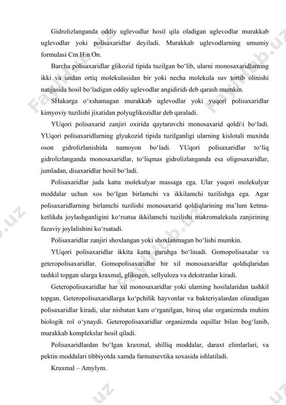 gan polisaxaridlar kiradi, ular nisbatan kam o‘rganilgan, biroq ular organizmda muhim biologik rol o‘ynaydi. geteropolisaxaridlar organizmda oqsillar bilan bog‘lanib, murakkab komplekslar hosil qiladi. polisaxaridlardan bo‘lgan kraxmal, shilliq moddalar, daraxt elimlarlari, va pektin moddalari tibbiyotda xamda farmatsevtika soxasida ishlatiladi. kraxmal – amylym. kraxmal o‘simlik to‘qimalaridagi fotosintez jarayonining mikroskopda ko‘rinadigan birinchi mahsuloti. u polisaxaridlar aralashmasidan iborat bo‘lib umumiy formulasi (s6n10o5)n. kraxmal o‘simliklar dunyosida juda keng tarqalgan bo‘lib u o‘simliklarda oz mikdardan 86% gacha bo‘lishi mumkin. kraxmal xlorofilli organlarda fotosintez jarayoni natijasida hosil bo‘ladi. asta-sekin barglardan shox hamda poyalar orqali o‘tib, meva va urug‘da yoki o‘simlikning er ostki organlarida yiqiladi. shuning uchun o‘simliklarda assimilyasion, tranuit va zaxira kraxmallar bo‘ladi. kraxmal asosan donli o‘simliklarning meva, uru\ida, ko‘p yillik o‘t o‘simliklarda esa er ostki organlarida to‘planadi. qishga to‘plangan zaxira kraxmal o‘simliklar uchun oziq modda sifatida xizmat qilsa, shuningdek tibbiyotda, farmatsevtikada xamda oziq-ovqat sanoati va boshqalarda xam shilatiladi. kraxmal olish usullari. kraxmal o‘simlik mahsulotiga qarab bir …