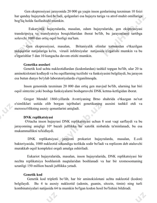 son genlarining taxminan 10 foizi har qanday hujayrada faol bo'ladi, qolganlari esa hujayra turiga va atrof-muhit omillariga bog'liq holda faollashishi mumkin. eukaryotik hujayralarda, masalan, odam hujayralarida, gen ekspressiyasi transkripsiya va translyatsiya bosqichlaridan iborat bo'lib, bu jarayonlarni tartibga soluvchi 1000 dan ortiq oqsil borligi ma'lum. gen ekspressiyasi, masalan, britaniyalik olimlar tomonidan o'tkazilgan tadqiqotlar natijalariga ko'ra, virusli infektsiyalar natijasida o'zgarishi mumkin va bu o'zgarishlar 5 dan 10 kungacha davom etishi mumkin. genetika asoslari genetik kod uchta nukleotidlardan (kodonlardan) tashkil topgan bo'lib, ular 20 ta aminokislotani kodlaydi va bu oqsillarning tuzilishi va funksiyasini belgilaydi, bu jarayon esa butun dunyo bo'ylab laboratoriyalarda o'rganilmoqda. inson genomida taxminan 20 000 dan ortiq gen mavjud bo'lib, ularning har biri oqsil sintezini yoki boshqa funksiyalarni boshqaruvchi dnk ketma-ketligidan iborat. gregor mendel 1860-yillarda avstriyaning brno shahrida o'tkazgan no'xat o'simliklari ustida olib borgan tajribalari genetikaning asosini tashkil etdi va merosxo'rlikning asosiy qonunlarini aniqladi. dnk replikatsiyasi o'rtacha inson hujayrasi dnk replikatsiyasi …