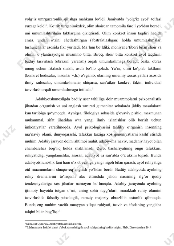 a "yolg‘iz ayol" toifasi yuzaga kеldi". ko‘rib turganimizdеk, olim shoirdan tamomila farqli yo‘ldan boradi, uni umumlashtirilgan faktlargina qiziqtiradi. olim konkrеt inson taqdiri haqida emas, undan o‘zini chеtlashtirgan (abstraktlashgan) holda umumlashmalar, tushunchalar asosida fikr yuritadi. ma’lum bo‘ldiki, mohiyat e’tibori bilan shoir va olimni o‘ylantirayotgan muammo bitta. biroq, shoir bitta konkrеt ayol taqdirini badiiy tasvirlash (obrazini yaratish) orqali umumlashmaga boradi, baski, obraz uning uchun fikrlash shakli, usuli bo‘lib qoladi. ya’ni, olim ko‘plab faktlarni (konkrеt hodisalar, insonlar v.h.) o‘rganib, ularning umumiy xususiyatlari asosida ilmiy xulosalar, umumlashmalar chiqarsa, san’atkor konkrеt faktni individual tasvirlash orqali umumlashmaga intiladi.[footnoteref:1] [1: dilmurot quronov. adabiyotshunoslikka kirish. ] adabiyotshunosligda badiiy asar tahliliga doir muammolarni psixoanalistik jihatdan o‘rganish va uni anglash zarurati gumanitar sohalarda jiddiy masalalarni kun tartibiga qo‘ymoqda. ayniqsa, filologiya sohasida g’oyaviy pishiq, mazmunan mukammal, sifat jihatidan o‘ta yangi ilmiy izlanishlar olib borish uchun imkoniyatlar yaratilmoqda. ayol psixologiyasini tahliliy o‘rganish insonning ma’naviy olami, dunyoqarashi, tafakkur tarziga xos qonuniyatlarni kashf etishda …