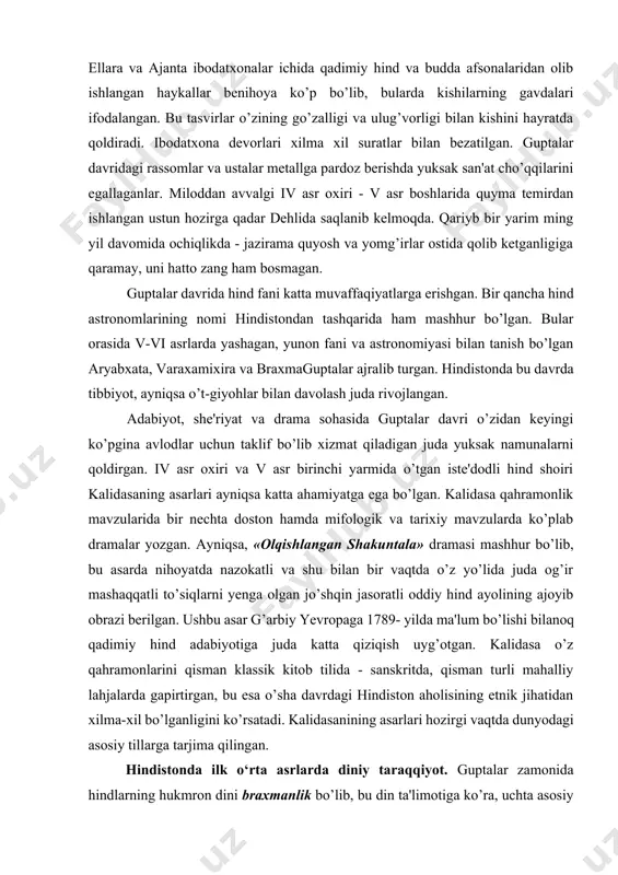lib, xonavayron bo’lgan jamoachilarni shafqatsizlarcha ishlatishgan. natijada feodal qaramligi munosabatlari o’rnatilgan. madaniyatning ravnaq topishi. guptalar davlati davrida madaniyat avvalo, klassik monumental me'morchilikning rivojlanishi bilan tavsiflanadi. bu davrda juda ko’p ibodatxona va saroylar qurilgan. guptalar davrida qurilgan binolarning ko’pi keyinchalik xorijiy istilochilarning hindistonga qilgan hujumlari natijasida vayron qilingan. shunday bo’lsa-da, o’sha davrdan saqlanib qolgan ayrim binolarga qarab, ularni juda mohirlik bilan qurilganligi to’g’risida tasavvur hosil qilish mumkin. masalan, bahaybat yaxlit toshlarning ichini g’or qilib o’yib ishlangan ellara va ajanta ibodatxonalar ichida qadimiy hind va budda afsonalaridan olib ishlangan haykallar benihoya ko’p bo’lib, bularda kishilarning gavdalari ifodalangan. bu tasvirlar o’zining go’zalligi va ulug’vorligi bilan kishini hayratda qoldiradi. ibodatxona devorlari xilma xil suratlar bilan bezatilgan. guptalar davridagi rassomlar va ustalar metallga pardoz berishda yuksak san'at cho’qqilarini egallaganlar. miloddan avvalgi iv asr oxiri - v asr boshlarida quyma temirdan ishlangan ustun hozirga qadar dehlida saqlanib kelmoqda. qariyb bir yarim ming yil davomida ochiqlikda - …