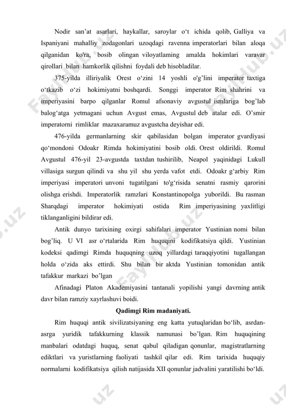 av 366-yilda xususiy kishilar o'rtasidagi huquqiy qarama- qarshiliklarni tartibga solish uchun rimda shahar pretori lavozimi joriy etildi. pretorlarning yuridik amaliyotidan fuqarolik protsessual huquqi paydo bo‘ldi. i—iii asrlar rim huquqi tarixi davrida klassik davr hisoblanadi. rim imperiyasida 212-yilgacha huquq va sud amaliyotini ikki shakli kvirit (rim) huquqi va xalqlar huquqi mavjud edi. bundan tashqari ba’zi provinsiyalarda mahalliy-huquqiy tizimlar va rim noiblarining ediktlari amal qilar edi. imperator adrian (abadiy edikt)ini e’lon qilinishi imperiya hududida yagona huquqiy kenglikni yaratish yo'lidagi muhim qadam bo‘ldi. ii asrning ikkinchi yarmida gay 4 jilddan iborat huquq darsligi (institutsiyalar) to‘plamini tayyorladi. ii asr oxiri iii asrning boshlarida mashhur huquqshunoslar emiliy papinian, domitsiy ul’pian va yuliy pavel faoliyat ko'rsatdilar. 429—438-yillar imperator feodosiy ii buyrug'i bilan «feodosiy kodeksi nomida imperator qonunlari to‘plami tayyorlandi, 529- yilda «yustinian kodeksi», 533-yilda «digetslar»-rim huquqshunoslarining asarlaridan olingan ma’lumotlar to‘plami 50 jildda e’lon qilindi. rim adabiyotini shakllanishi va taraqqiyotida xalq og‘zaki ijodi va yunon adabiy an’analari …