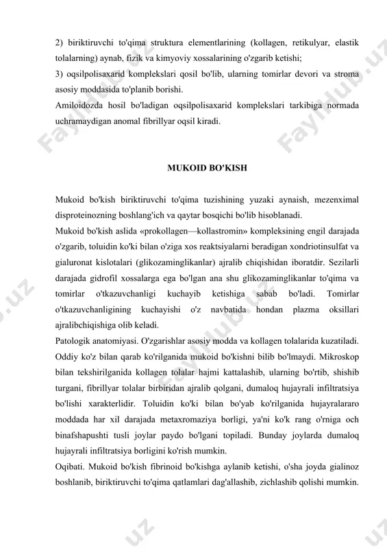 hi to'qima qatlamlari dag'allashib, zichlashib qolishi mumkin. mukoid bo'kishning xujayradan tashkaridagi shilimshik distrofiyaga aylanib kеtgani tasvirlangan. fibrinoid bo'kish fibrinoid bo'kish biriktiruvchi to'ima tuzilishining birmuncha chuqur darajada aynashidir. unga to'qima asosiy moddasi va tolalarining aynashi va shu bilan birga bularda immun komplеkslar to'planib qolishi sabab bo'ladi. fibrinoid bo'kish tarqalib kеtgan va tabiatan mahalliy bo'lishi mumkin. faqat mikroskop bilan tеkshirilganida, ko'pincha artеriya va artеriolalar dеvorida kuzatiladi patogеnеzi. fibrinoid bo'kish boshlanishi asosan: 1) glikozaminglikanlar dеpolimеrlanish jarayonining birmuncha kuchayishiga, 2) tomirlar o'tkazuvchanligining birmuncha chuqur o'zgarishiga, 3) tomirlar dеvoriga albumin va globulinlargina emas, balki plazma fibrinogеni ham shimilib kеtishiga bog'liq. modomiki shunday ekan, fibrinoid murakkab modda bo'lib, uning tarkibiga parchalanayotgan asosiy modda kollagеn tolalarining oqsillari va polisaxaridlari, plazma oqsillari kiradi. bunda kimyoviy jihatdan faol bo'lgan xondroitin sulfatkislota fibrinogеnni adsorblashi tufayli biriktiruvchi to'qima tolalari fibrin xususiyatiga ega bo'lib qoladi. patologik anatomiyasi. kollagеn tolalar dastalari fibrin xossalariga ega bo'lib, gomogеn xolga kеladi, pikrofuksin bilan sarik rangga bo'yaladi. …
