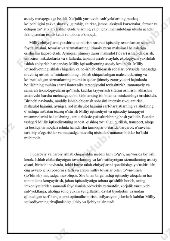 isodiyot tarkibiy tuzilmasining shakllanishida quyidagi omillar tasir ko’rsatadi: mavjud bozor konyunkturasi, bozorlar sigimi va monopollashuv darajasi, mamlakatning xalqaro mehnat taqsimotidagi ishtiroki, ishlab chiqaruvchi kuchlarning rivojlanish darajasi, fan-texnika taraqqiyotining miqyoslari, tavsifi va rivojlanish suratlari, ishlab chiqarish resurslarining sifati, hududlarning er maydonlari va infratuzilma obektlari bilan taminlanganligi, ekologiya holati. milliy iqtisodiyotda ishlab chiqarish, xizmat kwrsatish hajmi va ularning o’sishi bir qator ko’rsatkichlar tizimi orqali, mikro- va makroiqtisodiy darajada aniqlanib, tahlil qilinadi. makroiqtisodiyot – bu mamlakat miqyosida moddiy ishlab chiqarish va nomoddiy sohalarini bir butun qilib birlashtirgan milliy va jahon xo’jaligi darajasidagi iqtisodiyotdir. makroiqtisodiyot o’z ichiga iqtisodiyotning moddiy va nomoddiy ishlab chiqarish hamda xizmat ko’rsatish sohalarini oladi. xo’jalik yurituvchi subektlarning makrodarajadagi o’zaro aloqasi jamiyatdagi mehnat taqsimoti bilan shartlangan obektiv jihatdan zarur jarayon hisoblanadi. bu jarayon xo’jalik yurituvchi subektlar iqtisodiy manfaatlarining harakati shaklida maydonga tushadi. milliy iqtisodiyotning asosiy funktsional ahamiyati mamlakat barcha aholisining doimiy ravishda o’sib boruvchi ijtimoiy-iqtisodiy ehtiyojlarini qondirishda namoyon bo’ladi. milliy iqtisodiyotning …