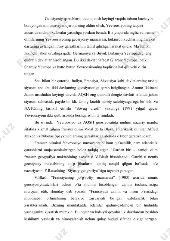 903) asarida nemis geosiyosiyosatchilari uchun o`ta muhim hisoblangan zamin tushunchasiga murojaat etib, shunday deb yozadi: “fransiyada zamin va inson o`rtasidagi munosabat o`tmishning betakror xususiyati bo`lgan uzluksizlik bilan xarakterlanadi. bizning mamlakatda odamlar qadim-qadimdan bir hududda yashaganini kuzatish mumkin. buloqlar va kalsiyli qoyalar ilk davrlardan boshlab kishilarni yashash va himoyalanish uchun qulay hudud sifatida o`ziga tortgan. bizda inson hayot sirlarini haqiqiy ma`noda zamindan o`rgangan. zaminni o`rganish aholining fe`l-atvori, axloqi va urf-odatlarini aniqlashga yordam beradi.” biroq jo`g`rofiy omil va uning madaniyatga ta`siri borasida aynan nemis olimlari singari yondashganiga qaramasdan, v.blash f.ratsel va uning izdoshlari tabiiy omilning ta`siri va ahamiyatini haddan tashqari bo`rttirib yuborishganini ta`kidlaydi. uning nazarida, nafaqat tabiiy omil, balki inson ham “tashabbuskor”ligi tufayli “muhim jo`g`rofiy omil” sifatida talqin etilishi zarur. olimning ta`kidlashicha, inson tabiatdagi jonsiz buyum emas, balki jarayonlardagi asosiy ijrochidir. f.ratsel qarashlari va ilmiy merosiga tanqidiy yondashuv asosida v.blash “possibilizm” deb nomlangan o`ziga xos geosiyosiy konsepsiyani ilgari suradi. unga ko`ra, siyosiy …