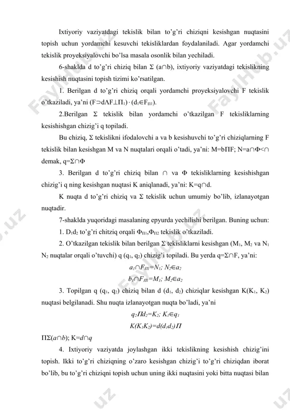 sliklarni kesishgan (m1, m2 va n1 n2 nuqtalar orqali o’tuvchi) q (q1, q2) chizig’i topiladi. bu yerda q=((f, ya’ni: a1(f(1=n1; n2(a2 b1(f(1=m1; m2(a2 3. topilgan q (q1, q2) chiziq bilan d (d1, d2) chiziqlar kesishgan k(k1, k2) nuqtasi belgilanadi. shu nuqta izlanayotgan nuqta bo’ladi, ya’ni q2(d2=k2; k1(q1 k(k1k2)=d(d1d2)( (((a(b); k=d(q 4. ixtiyoriy vaziyatda joylashgan ikki tekislikning kesishish chizig’ini topish. ikki to’g’ri chiziqning o’zaro kesishgan chizig’i to’g’ri chiziqdan iborat bo’lib, bu to’g’ri chiziqni topish uchun uning ikki nuqtasini yoki bitta nuqtasi bilan uning yo’nalishini topish yetarlidir. ixtiyoriy vaziyatdagi tekisliklarning o’zaro kesishish chizig’ini topish uchun shu tekisliklarni kesib o’tuvchi yordamchi tekisliklardan foydalaniladi. yordamchi tekisliklarni proyeksiyalovchi qilib olinsa masala osonlik bilan yechiladi. bu masalani yechilish tartibi quyidagicha bo’ladi (8-shakl): 1. berilgan har ikki tekislikni kesuvchi (1 tekislik o’tkaziladi. 2. o’tkazilgan yordamchi tekislik bilan berilgan (g va f) tekisliklarning keishgan chiziqlari (12,34) aniqlanadi, ya’ni, (1(g=k1 (1(g=1,2vk1 (1(f=t1v3,4 3. aniqlangan k1 va t1 chiziqlarning kesishgan …