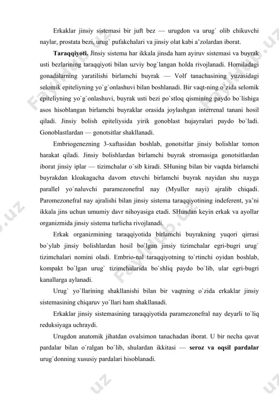 paramezonefral nay deyarli to`liq reduksiyaga uchraydi. urugdon anatomik jihatdan ovalsimon tanachadan iborat. u bir necha qavat pardalar bilan o`ralgan bo`lib, shulardan ikkitasi — seroz va oqsil pardalar urug`donning xususiy pardalari hisoblanadi. oqsil parda urug`donning bir tomonida qalinlashadi, bu er urug`don oralig`i deb nomlanib, uning ichida kapillyarlar va urug`don to`ri joylashadi. shu oraliqdan tomirli pardaga qarab radial yo`nalishda biriktiruvchi to`qimali to`siqlar tarqaladi. to`siqlar urug`donni bo`laklarga bo`ladi. bo`laklarning keng asosi tashqariga, uchi urug`don oralig`iga qarab yo`nalgandir. bo`laklarning soni odamda 100—250 tagacha etadi. har bir bo`lakda 1—2 dona egri-bugri urug` kanalchalari joylashadi. bu kanalchalarning uzunligi 70—80 sm gacha etadi. urug`donda hammasi bo`lib, 300—450 tagacha egri-bugri kanalchalar mavjud. egri-bugri urug` naylari to`g`ri kanallarga o`tib, urug`don to`rini hosil qiladi va urug` olib chiquvchi naylarga aylanadi. egri-bugri urug` naylarining tuzilishi. egri-bugri urug` naylari devori tayanch hujayralar — sustenototsitlar (sertoli hujayrasi) hamda ular orasida joylashgan jinsiy hujayralardan — spermatogen hujayralardan tashki topgan. kanalchalarning tayanch va spermatogen epiteliysi …