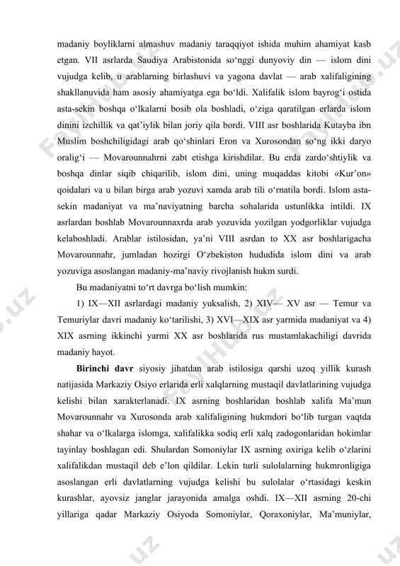 madaniy boyliklarni almashuv madaniy taraqqiyot ishida muhim ahamiyat kasb etgan. vii asrlarda saudiya arabistonida so‘nggi dunyoviy din — islom dini vujudga kelib, u arablarning birlashuvi va yagona davlat — arab xalifaligining shakllanuvida ham asosiy ahamiyatga ega bo‘ldi. xalifalik islom bayrog‘i ostida asta-sekin boshqa o‘lkalarni bosib ola boshladi, o‘ziga qaratilgan erlarda islom dinini izchillik va qat’iylik bilan joriy qila bordi. viii asr boshlarida kutayba ibn muslim boshchiligidagi arab qo‘shinlari eron va xurosondan so‘ng ikki daryo oralig‘i — movarounnahrni zabt etishga kirishdilar. bu erda zardo‘shtiylik va boshqa dinlar siqib chiqarilib, islom dini, uning muqaddas kitobi «kur’on» qoidalari va u bilan birga arab yozuvi xamda arab tili o‘rnatila bordi. islom asta-sekin madaniyat va ma’naviyatning barcha sohalarida ustunlikka intildi. ix asrlardan boshlab movarounnaxrda arab yozuvida yozilgan yodgorliklar vujudga kelaboshladi. arablar istilosidan, ya’ni viii asrdan to xx asr boshlarigacha movarounnahr, jumladan hozirgi o‘zbekiston hududida islom dini va arab yozuviga asoslangan madaniy-ma’naviy rivojlanish hukm surdi. bu …