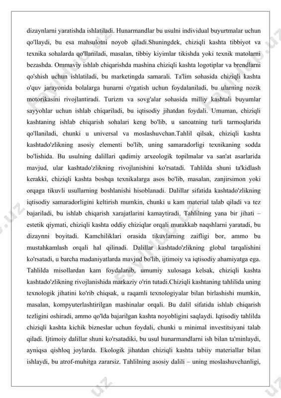 lda shuni ta'kidlash kerakki, chiziqli kashta boshqa texnikalarga asos bo'lib, masalan, zanjirsimon yoki orqaga tikuvli usullarning boshlanishi hisoblanadi. dalillar sifatida kashtado'zlikning iqtisodiy samaradorligini keltirish mumkin, chunki u kam material talab qiladi va tez bajariladi, bu ishlab chiqarish xarajatlarini kamaytiradi. tahlilning yana bir jihati – estetik qiymati, chiziqli kashta oddiy chiziqlar orqali murakkab naqshlarni yaratadi, bu dizaynni boyitadi. kamchiliklari orasida tikuvlarning zaifligi bor, ammo bu mustahkamlash orqali hal qilinadi. dalillar kashtado'zlikning global tarqalishini ko'rsatadi, u barcha madaniyatlarda mavjud bo'lib, ijtimoiy va iqtisodiy ahamiyatga ega. tahlilda misollardan kam foydalanib, umumiy xulosaga kelsak, chiziqli kashta kashtado'zlikning rivojlanishida markaziy o'rin tutadi.chiziqli kashtaning tahlilida uning texnologik jihatini ko'rib chiqsak, u raqamli texnologiyalar bilan birlashishi mumkin, masalan, kompyuterlashtirilgan mashinalar orqali. bu dalil sifatida ishlab chiqarish tezligini oshiradi, ammo qo'lda bajarilgan kashta noyobligini saqlaydi. iqtisodiy tahlilda chiziqli kashta kichik bizneslar uchun foydali, chunki u minimal investitsiyani talab qiladi. ijtimoiy dalillar shuni ko'rsatadiki, bu usul hunarmandlarni ish bilan …