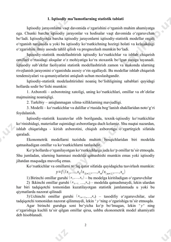 y-statistik modellar orqali o‘rganish natijasida u yoki bu iqtisodiy ko‘rsatkichning hozirgi holati va kelajakdagi o‘zgarishini ilmiy asosda tahlil qilish va prognozlash mumkin bo‘ladi. iqtisodiy-statistik modellashtirish iqtisodiy ko‘rsatkichlar va ishlab chiqarish omillari o‘rtasidagi aloqalar o‘z mohiyatiga ko‘ra stoxastik bo‘lgan asosga tayanadi. iqtisodiy sub’ektlar faoliyatini statistik modellashtirish zamon va makonda ularning rivojlanish jarayonini o‘rganishda asosiy o‘rin egallaydi. bu modellar ishlab chiqarish tendensiyalari va qonuniyatlarini aniqlash uchun moslashgandir. iqtisodiy-statistik modelashtirishni noaniq bo‘lishligining sabablari quyidagi hollarda sodir bo‘lishi mumkin: 1. axborotli axborotning xatoligi, uning ko‘rsatkichlari, omillar va ob’ektlar majmuining noaniqligi. 2. tarkibiy aniqlanmagan xilma-xilliklarning mavjudligi. 3. modelli ko‘rsatkichlar va dalillar o‘rtasida bog‘lanish shakllaridan noto‘g‘ri foydalanish. iqtisodiy-statistik kuzatuvlar olib borilganda, texnik-iqtisodiy ko‘rsatkichlar ko‘rinishidagi, materiallar oqimidagi axborotlarga duch kelamiz. shu nuqtai nazardan, ishlab chiqarishga - kirish axborotini, chiqish axborotiga o‘zgartirgich sifatida qaraladi. ekonometrik modellarni tuzishda muhim bosqichlaridan biri modelda qatnashadigan omillar va ko‘rsatkichlarni tanlashdir. ko‘p hollarda o‘rganilayotgan ko‘rsatkichlarga juda ko‘p omillar ta’sir etmoqda. shu jumladan, ularning …
