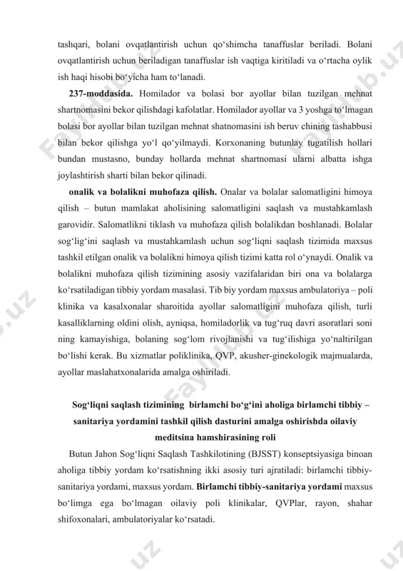 ik va bolalikni himoya qilish tizimi katta rol o‘ynaydi. onalik va bolalikni muhofaza qilish tizimining asosiy vazifalaridan biri ona va bolalarga ko‘rsatiladigan tibbiy yordam masalasi. tib biy yordam maxsus ambulatoriya – poli klinika va kasalxonalar sharoitida ayollar salomatligini muhofaza qilish, turli kasalliklarning oldini olish, ayniqsa, homiladorlik va tug‘ruq davri asoratlari soni ning kamayishiga, bolaning sog‘lom rivojlanishi va tug‘ilishiga yo‘naltirilgan bo‘lishi kerak. bu xizmatlar poliklinika, qvp, akusher-ginekologik majmualarda, ayollar maslahatxonalarida amalga oshiriladi. sog‘liqni saqlash tizimining birlamchi bo‘g‘ini aholiga birlamchi tibbiy – sanitariya yordamini tashkil qilish dasturini amalga oshirishda oilaviy meditsina hamshirasining roli butun jahon sog‘liqni saqlash tashkilotining (bjsst) konseptsiyasiga binoan aholiga tibbiy yordam ko‘rsatishning ikki asosiy turi ajratiladi: birlamchi tibbiy-sanitariya yordami, maxsus yordam. birlamchi tibbiy-sanitariya yordami maxsus bo‘limga ega bo‘lmagan oilaviy poli klinikalar, qvplar, rayon, shahar shifoxonalari, ambulatoriyalar ko‘rsatadi. patsientlarga maxsus tibbiy yordam turlari neyroxirurgik, endokrinologik travmatologik, shoshilinch yordam va boshqa markazlar, institut qoshidagi klinikalar, maxsus dispanserlar (psixiatrik, silga qarshi, kardiologik …