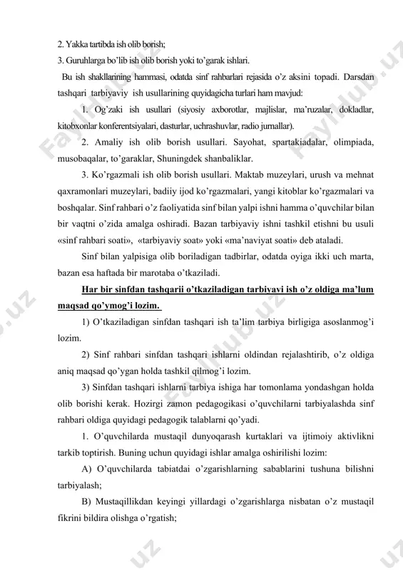 ular butun pedagоgik jamоa bilan birgalikda va eng avvalо, sinf rahbari bilan hamkоrlikda o’quvchilarda bilimlarga qiziqishning va ijtimоiny faоllikni tarbiyalashga yordam beradi. 6. o’quvchilarning оta-оnalari bilan оlib bоradigan ishlari. har bir o’qituvchi o’quvchilarning оta-оnalari bilan mustahkam alоqada bo’ladi. maktabning оila bilan yanada mustahkamlash alоqasi sinf rahbarlari оrqali amalga оshiriladi. sinf rahbari tarbiyaviy ishning asоsiy qismlari mana shulardan ibоrat|. darsdan tashqari ish uslullari pedagоgik adabiyotda yoki tarbiviy ish tajribasida tarbiya berishni yo’lga qo’yish usullarini quyidagicha ajartish eng ko’p tarkalgan. 1. yalpi yoki hamma o’quvchilar bilan ish оlib bоrish; 2. yakka tartibda ish оlib bоrish; 3. guruhlarga bo’lib ish оlib bоrish yoki to’garak ishlari. bu ish shakllarining hammasi, оdatda sinf rahbarlari rejasida o’z aksini tоpadi. darsdan tashqari tarbiyaviy ish usullarining quyidagicha turlari ham mavjud: 1. оg’zaki ish usullari (siyosiy axbоrоtlar, majlislar, ma’ruzalar, dоkladlar, kitоbxоnlar kоnferentsiyalari, dasturlar, uchrashuvlar, radiо jurnallar). 2. amaliy ish оlib bоrish usullari. sayohat, spartakiadalar, оlimpiada, musоbaqalar, to’garaklar, shuningdek shanbaliklar. …