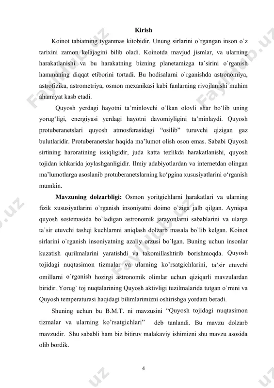 ababi quyosh sirtining haroratining issiqligidir, juda katta tezlikda harakatlanishi, quyosh tojidan ichkarida joylashganligidir. ilmiy adabiyotlardan va internetdan olingan ma’lumotlarga asoslanib protuberanetslarning ko‘pgina xususiyatlarini o‘rganish mumkin. mavzuning dolzarbligi: osmon yoritgichlarni harakatlari va ularning fizik xususiyatlarini o`rganish insoniyatni doimo o`ziga jalb qilgan. ayniqsa quyosh sestemasida bo`ladigan astronomik jarayonlarni sabablarini va ularga ta`sir etuvchi tashqi kuchlarnni aniqlash dolzarb masala bo`lib kelgan. koinot sirlarini o`rganish insoniyatning azaliy orzusi bo`lgan. buning uchun insonlar kuzatish qurilmalarini yaratishdi va takomillashtirib borishmoqda. quyosh tojidagi nuqtasimon tizmalar va ularning ko’rsatgichlarini, ta’sir etuvchi omillarni o`rganish hozirgi astronomik olimlar uchun qiziqarli mavzulardan biridir. yorug` toj nuqtalarining quyosh aktivligi tuzilmalarida tutgan o`rnini va quyosh temperaturasi haqidagi bilimlarimizni oshirishga yordam beradi. shuning uchun bu b.m.t. ni mavzusini “quyosh tojidagi nuqtasimon tizmalar va ularning ko’rsatgichlari” deb tanlandi. bu mavzu dolzarb mavzudir. shu sababli ham biz bitiruv malakaviy ishimizni shu mavzu asosida olib bordik. bitiruv malakaviy ishimning maqsadi va vazifalari: quyosh ichki tuzilishi va uning …