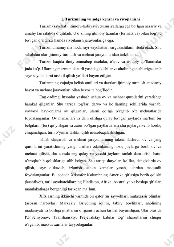 afrika, avstraliya va boshqa qit’alar, mamlakatlarga borganligi tarixdan ma’lum. xix asrning ikkinchi yarmida bir qator rus sayyohlari, mutaxassis olimlari (asosan harbiylar) markaziy osiyoning iqlimi, tabiiy boyliklari, aholining madaniyati va boshqa jihatlarini o’rganish uchun tashrif buyurishgan. ular orasida p.p.semyonov, tyanshanskiy, prejevalskiy kabilar tog’ sharoitlarini chuqur o’rganib, maxsus xaritalar tayyorlaganlar. o’zbekistonda turizmning dastlabki rivojlanish davri asosan o’tgan asrning birinchi choragiga to’g’ri keladi. 1925–1930 yillarda markaziy kasaba uyushmalari kengashi qoshida maxsus turistik jamiyat, ya’ni ishchi-dehqonlar turizm tashkilotini ta’sis etgan. bu jamiyat asosan mehnatkashlarning turli shaharlarga sayohatini (ekskursiya) uyushtirish, o’quvchi-yoshlarni tarixiy obidalar bilan tanishtirish, o’lkani o’rganish kabi tadbirlar bilan shug’ullangan. shuningdek, dam olish kunlari ommaviy ravishda shahar atroflariga piyoda chiqish, chang’ida yurish, velosiðedda sayr qilish kabi amaliy faoliyatlarni tashkil qilgan. ularning asosiy maqsadi jismonan chiniqish, mehnat faoliyatini oshirish va mudofaa ishlariga tayyorgarlik ko’rishdan iborat edi. ikkinchi jahon urushi yillarida (1941–1945-yillar) harbiy tayyorgarlik jarayonlarida o’quvchi-yoshlar va mehnatkashlarning topografik bilimlarini oshirishga alohida e’tibor berildi. atroflarni chamalab …