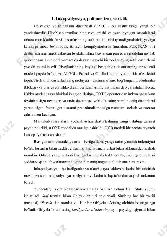 abstraksiyalash – berilganlarni yangi turini yaratish imkoniyati bo’lib, bu turlar bilan xuddi berilganlarning tayanch turlari bilan ishlagandek ishlash mumkin. odatda yangi turlarni berilganlarning abstrakt turi deyiladi, garchi ularni soddaroq qilib “foydalanuvchi tomonidan aniqlangan tur” deb atash mumkin. inkapsulyasiya – bu berilganlar va ularni qayta ishlovchi kodni birlashtirish mexanizmidir. inkapsulyasiya berilganlar va kodni tashqi ta’sirdan saqlash imkonini beradi. yuqoridagi ikkita konsepsiyani amalga oshirish uchun c++ tilida sinflar ishlatiladi. sinf termini bilan ob’yektlar turi aniqlanadi. sinfning har bir vakili (nusxasi) ob’yekt deb nomlanadi. har bir ob’yekt o’zining alohida holatiga ega bo’ladi. ob’yekt holati uning berilganlar-a’zolarning ayni paytdagi qiymati bilan aniqlanadi. sinf vazifasi uning funksiya-a’zolarining sinf ob’yektlari ustida bajaradigan amallar imkoniyati bilan aniqlanadi. berilgan sinf ob’yektini yaratish konstruktor deb nomlanuvchi maxsus funksiya-a’zo tomonidan, o’chirish esa destruktor deb nomlanuvchi maxsus funksiya–a’zo orqali amalga oshiriladi. sinf ichki berilganlarini murojaatni cheklab qo’yishi mumkin. cheklov berilganlarni ochiq (public), yopiq (private) va himoyalangan (protected) deb aniqlash bilan tayinlanadi. …