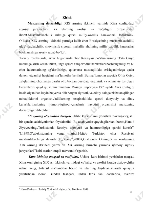 ing bosqinchilikka qarshi dunyoviy va diniy kurashlari,xalqning ijtimoiy-iqtisodiy,madaniy hayotini organishni mavzuning dolzarbligi qilib oldim mavzuning o'rganilish darajasi. ushbu kurs ishimni yozishda mavzuga tegishli bir qancha adabiyotlardan foydalanildi. bu adabiyotlar quyidagilardan iborat:,hamid ziyoyevning,,turkistonda rossiya tajovvusi va hukmronligiga qarshi kurash’’ t.1998.o’zbekistonning yangi tarixi.1-kitob turkiston chor rossiyasi mustamlakachiligi davrida t.,,sharq’’,2000.qo’shjonov o.ning,,xiva xonligining xix asrning ikkinchi yarmi va xx asrning birinchi yarmida ijtimoiy siyosiy jarayonlari’’kabi asarlari orqali mavzuni o’rganish. kurs ishining maqsad va vazifalari. ushbu kurs ishimni yozishdan maqsad xiva xonligining xix asr ikkinchi yarmidagi xo’jaligi va axolisi haqida qiziquvchilar uchun keng, batafsil ma'lumotlar berish va ularning foydalanishlarida qulaylik yaratishdan iborat. bundan tashqari, undan tarix fani darslarida, ma'ruza mashg'ulotlarida va seminarlarda hamda istalgan to'garaklarda foydalanish munkin. yuqoridagi maqsaddan kelib chiqqan holda biz quyidagi vazifalarni belgilab oldik: · xix asda xiva xonligining aholisi qanday tartibda yashaganligi,xo’jaligining asosini nima tashkil etganligini va asosiy mashg’ulotlari haida ma’lumot berish · xix asr 2-yarmida bo’lib o’tgan xalq ozodlik harakatlaridagi …