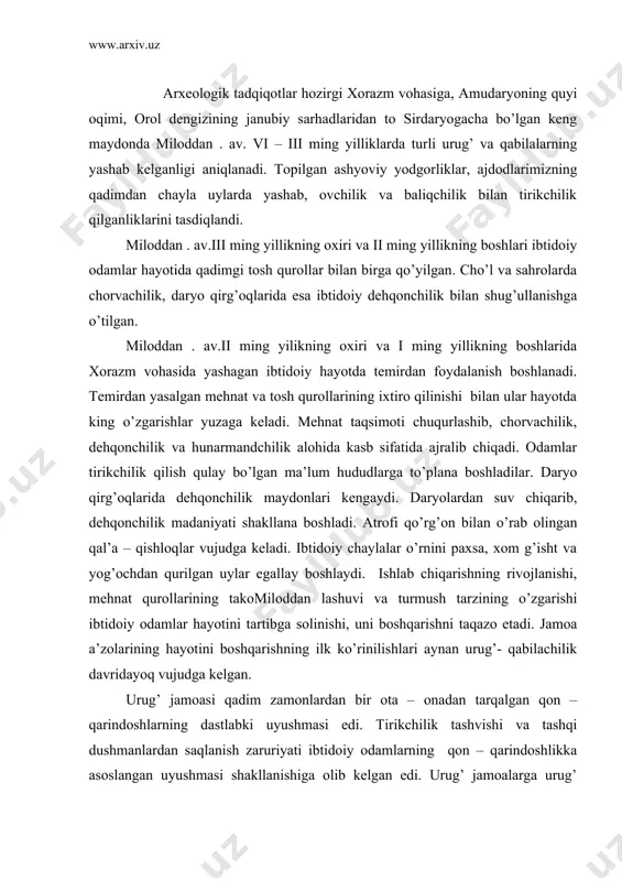 rikchilik tashvishi va tashqi dushmanlardan saqlanish zaruriyati ibtidoiy odamlarning qon – qarindoshlikka asoslangan uyushmasi shakllanishiga olib kelgan edi. urug’ jamoalarga urug’ boshliqlari yoki urug’ oqsoqollari boshchilik qilgan. urug’ boshliqlari kundalik hayotida masalalarni oqsoqollar kengashi a’zolari yordamida hal etadi. urug’ va qabilalarda kohinlar va ruhoniylarning mavqei yuqori bo’lgan. xorazmliklar juda qadimdan ajdodlar ruhiga sig’inish, olovni – quyoshni, erni va suvni muqaddas deb bilish, ularga topinish odatlari bo’lgan. bu diniy udumlar islomgacha davom etgan bo’lib, shularning rasm – rusumlari kohin otashparastlar ibodatxonalarida doimo yonib turgan olovning o’chib qolmasligini ta’min etish uchun ham ma’sul bo’lganlar. xalqimizda hozirgacha saqlanib kelayotgan “o’tag’asi” degan tushuncha uzoq tarixga ega. bir hududda yashagan, qon – qarindosh, tili, dini, urf – odatlari bir – birlariga yaqin o’nlab urug’lar yashadi yuksakroq etnik uyushmaga, qabilaga birlashdilar. bir – biri bilan yonma – yon qo’shni bo’lib yashayotgan qabilalar zamon taqozosi bilan yanada yuksakroq uyushmaga, ya’ni qabila ittifoqiga birlashdilar. xullas, xorazmda qadimgi ibtidoiy …