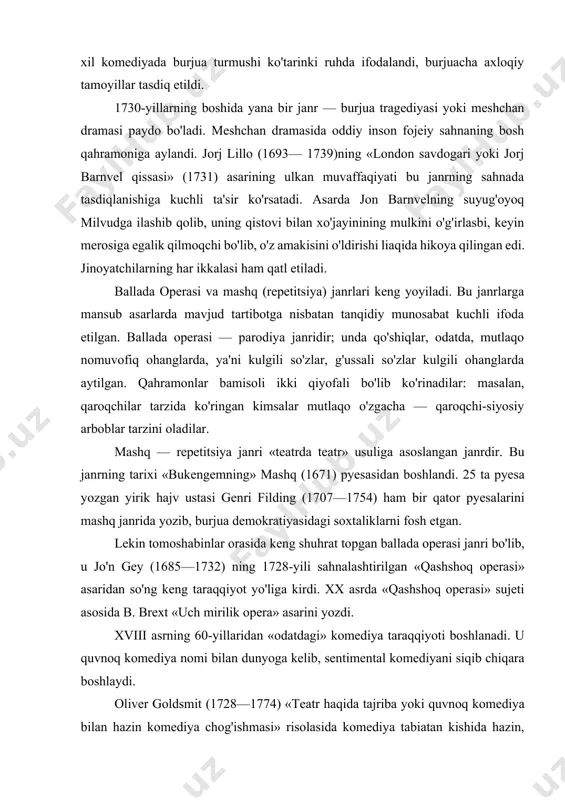 rida yozib, burjua demokratiyasidagi soxtaliklarni fosh etgan. lekin tomoshabinlar orasida keng shuhrat topgan ballada operasi janri bo'lib, u jo'n gey (1685—1732) ning 1728-yili sahnalashtirilgan «qashshoq operasi» asaridan so'ng keng taraqqiyot yo'liga kirdi. xx asrda «qashshoq operasi» sujeti asosida b. brext «uch mirilik opera» asarini yozdi. xviii asrning 60-yillaridan «odatdagi» komediya taraqqiyoti boshlanadi. u quvnoq komediya nomi bilan dunyoga kelib, sentimental komediyani siqib chiqara boshlaydi. oliver goldsmit (1728—1774) «teatr haqida tajriba yoki quvnoq komediya bilan hazin komediya chog'ishmasi» risolasida komediya tabiatan kishida hazin, iztirobli tuyg'ularni emas, balki o'zining quvnoq-xushchaqchaqlik xususiyati bilan hayotga oshiftalik hissini uyg'otuvchi janr ekanini ko'rsatib, o'zi bu borada «bir tun xatolari» (1773) asarini yaratib ibrat ko'rsatadi. «bir tun xatolari» zamondosh kishilarning fe'l-atvorini qiziq lavha va obrazlar orqali ko'rsatish bilan ingliz ma'rifatparvarlik dramaturgiyasida insonning axloqiy olamini tadqiq etishga qaratilgan yo'nalishning ilk namunasi edi. «quvnoq komediya” sohasida erishilgan tajribalar xviii asr ingliz dramaturgiyasining eng yirik vakili — richard brinsli sheridan …