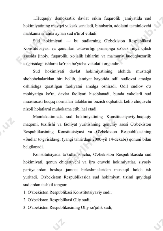 lari bo'yicha viloyat va toshkent shahar sudlari; 5. harbiy sudlar; 6. qoraqalpog'iston respublikasi xo'jalik sudi, viloyat va toshkent shahar xo'jalik sudlari. o'zbekiston respublikasida ishlarning toifalariga qarab sudlarning ixtisoslashuvi amalga oshirilishi mumkin. favqulodda sudlar tuzishga yo'l qo'yilmaydi. qonun sudlarni lashkil etisli, ularni saylash va tayinlash tartibini belgilaydi o'zbekiston respublikasi konstitutsiyasi va «sudlar to'g'risida»gi qonuniga muvofiq sodiqlik, mustaqillik, kollegiyallik, oshkoralik va sudyalar huquqlarining tengligi sud tizimi faoliyatining asosiy prinsiplaridir. sud ishlari ichida eng asosiy vazifa odil sudlovni amalga oshirish hisoblanadi. shuningdek, sud hokimiyatining ijtimoiy ahamiyatga ega bo'lgan quyidagi vakolatlari ham mavjud: 1) konstitutsiyaviy nazorat; 2) davlat organlari va mansabdor shaxslarning faoliyatlari hamda ular tomonidan qabul qilingan qarorlarning qonuniyligini tekshirish; 3} sud hukmi va qarorlarning ijrosini ta'minlash; 4) sudlarga tegishli ma'muriy huquqbuzarlik holatlarini ko'rib, tekshirib chiqish; 5) sud amaliyotidan kelib chiqib, amaldagi qonunchilik masalalari bo'yicha tushuntirish vakolati; 6) sudyalar tarkibining shakllanishida ishtirok etish va li​ning organlariga yordam berish vakolati. sud hokimiyati faoliyatining konstitutsiyaviy …