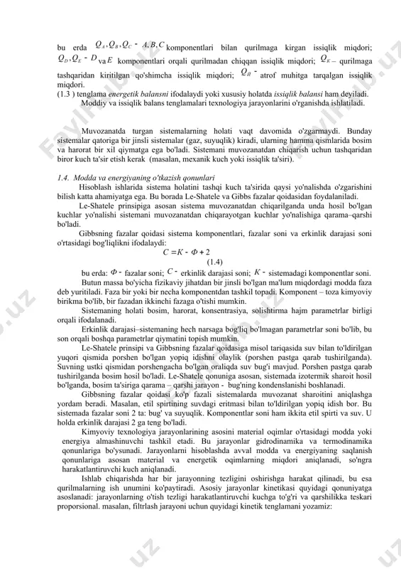 rayon davomida energiyaning ma'lum bir qismi atrof muhitga tarqaladi (1.3-rasm). energiyaning saqlanish qonuniga asosan quyidagi tenglikni yozamiz: (1.3) bu erda komponentlari bilan qurilmaga kirgan issiqlik miqdori; va komponentlari orqali qurilmadan chiqqan issiqlik miqdori; – qurilmaga tashqaridan kiritilgan qo'shimcha issiqlik miqdori; atrof muhitga tarqalgan issiqlik miqdori. (1.3 ) tenglama energetik balansni ifodalaydi yoki xususiy holatda issiqlik balansi ham deyiladi. moddiy va issiqlik balans tenglamalari texnologiya jarayonlarini o'rganishda ishlatiladi. muvozanatda turgan sistemalarning holati vaqt davomida o'zgarmaydi. bunday sistemalar qatoriga bir jinsli sistemalar (gaz, suyuqlik) kiradi, ularning hamma qismlarida bosim va harorat bir xil qiymatga ega bo'ladi. sistemani muvozanatdan chiqarish uchun tashqaridan biror kuch ta'sir etish kerak (masalan, mexanik kuch yoki issiqlik ta'siri). 1.4. modda va energiyaning o'tkazish qonunlari hisoblash ishlarida sistema holatini tashqi kuch ta'sirida qaysi yo'nalishda o'zgarishini bilish katta ahamiyatga ega. bu borada le-shatele va gibbs fazalar qoidasidan foydalaniladi. le-shatele prinsipiga asosan sistema muvozanatdan chiqarilganda unda hosil bo'lgan kuchlar yo'nalishi sistemani …