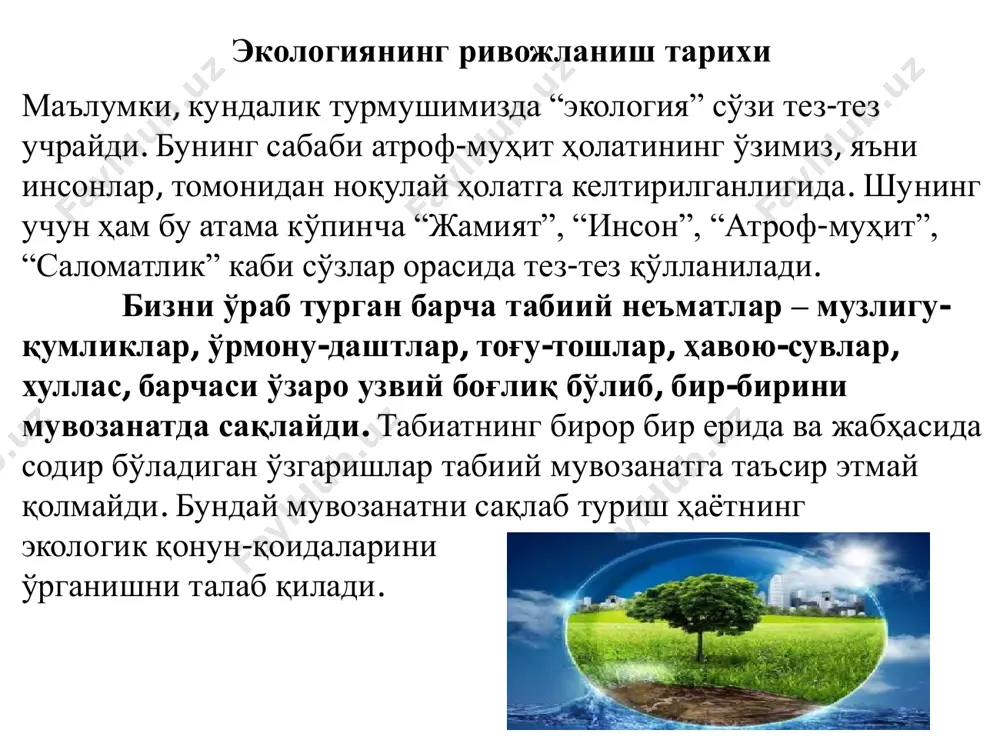 г тарихи табиий фанларнинг тараққиѐт босқичлари билан узвий боғлиқдир. қадимги юнон олими афлотун (аристотель эрамизгача бўлган 384-322 йиллар) дунѐнинг пайдо бўлиши ҳақида фикр юритиб, табиатдаги барча мавжудот бир-бири билан боғлиқдир, деган. афлотуннинг шогирди теофраст эрезийский (эрамиздан олдинги 378-280 йилларда яшаган) ўсимликлар дунѐсини ўрганиб, уларнинг турли шароитда ҳар хил шаклда (дарахтсимон , бутасимон ва ўтсимон) бўлишларини қайд қилган. ўзбек қомусий олими абу райҳон беруний (973-1051 йиллар) ѐзиб қолдирган асарларида йил ва фаслларнинг ўзгариши билан ҳайвонлар ва ўсимликларнинг ўзгариши тўғрисида фикр юритилган. беруний баъзи табиий-илмий масалаларда табиат ҳаѐтидаги диалектикани топишга ҳаракат қилади ва шу зайлда умумий шаклда бўлса ҳам кейинги даврлардаги табиатшунос олимларга баъзи муҳим илмий муаммоларни ечишлари учун йўл кўрсатиб беради. хусусан, беруний айтадики, гарчанд, ердаги ўсимлик ва ҳайвонларнинг яшаши учун зарур имкониятлар чекланган бўлса-да, ўсимлик ва ҳайвонлар чексиз кўпайишга интилади ва шу мақсадда курашади. мухаммад ибн муса ал-хоразмий. (782-847 йиллар) “китоб сурат ал-арз” асарида дунѐ океанлари, қуруқликдаги қитъалар, қутблар, экваторлар, …