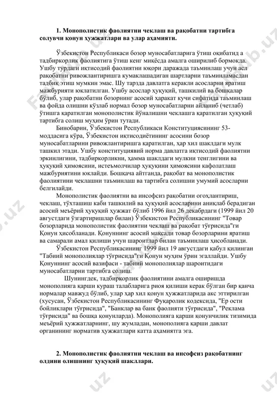 чеклаш, тўхташиш каби ташкилий ва ҳуқуқий асосларини аниқлаб берадиган асосий меъёрий ҳуқуқий ҳужжат бўлиб 1996 йил 26 декабрдаги (1999 йил 20 августдаги ўзгартиришлар билан) ўзбекистон республикасининг "товар бозорларида монополистик фаолиятни чеклаш ва рақобат тўғрисида"ги қонун ҳисобланади. қонуннинг асосий мақсади товар бозорларини яратиш ва самарали амал қилиши учун шароитлар билан таъминлаш ҳисобланади. ўзбекистон республикасининг 1999 йил 19 августдаги қабул қилинган "табиий монополиялар тўғрисида"ги қонун муҳим ўрин эгаллайди. ушбу қонуннинг асосий вазифаси - табиий монополиялар шароитидаги муносабатларни тартибга солиш. шунингдек, тадбиркорлик фаолиятини амалга оширишда монополияга қарши кураш талабларига риоя қилиши керак бўлган бир қанча нормалар мавжуд бўлиб, улар ҳар хил қонун ҳужжатларида акс эттирилган (хусусан, ўзбекистон республикасининг фуқаролик кодексида, "ер ости бойликлари тўғрисида", "банклар ва банк фаолияти тўғрисида", "реклама тўғрисида" ва бошқа қонунларда). монополияга қарши қонунчилик тизимида меъёрий ҳужжатларнинг, шу жумладан, монополияга қарши давлат органининг норматив ҳужжатлари катта аҳамиятга эга. 2. монополистик фаолиятни чеклаш ва инсофсиз рақобатнинг олдини олишнинг ҳуқуқий шакллари. энг …