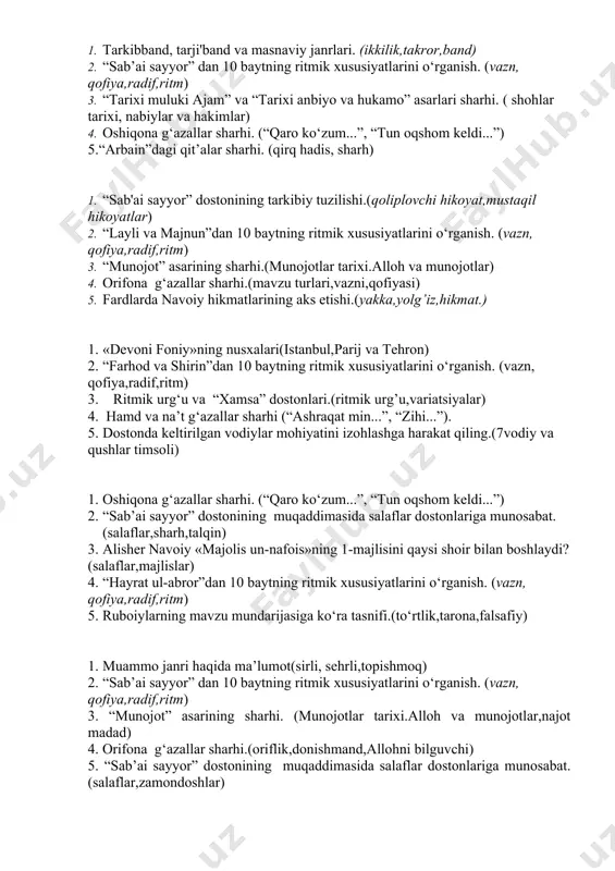 m” va “tarixi anbiyo va hukamo” asarlari sharhi. (tarix ilmi,ajam sulolari) 2. axloqiy-ta’limiy g‘azallardan sharhlab kelish. (g’azal turi,vazni,qofiyasi) 3. muxammas, musaddas, tarkibband va tarji’bandlar sharhi (vazn,bahr,mavzu) 4. tarixiy shaxs va badiiy timsol sifatida olingan iskandar faoliyatini qiyoslashga harakat qiling.(tarixiy shaxs, timsol,aleksandr makedoniskiy) 5.“layli va majnun”dan 10 baytning ritmik xususiyatlarini o‘rganish. (vazn, qofiya,radif,ritm) 1. g’azal va mustazod janrlariga tavsif. (g’azal vazni,turlari,mustazod 2. “munojot” asarining sharhi. (munojot,hamd,sharh) 3. “farhod va shirin”dan 10 baytning ritmik xususiyatlarini o‘rganish. (vazn, qofiya,radif,ritm) 4. ritmik urg‘u va “xamsa” dostonlari. (xamsa vaznlari,variatsiyalar) 5. hamd va na’t g‘azallar sharhi (“ashraqat min...”, “zihi...”). 1. musammatlarning g’oyaviy badiiy xususiyatlari. (musammat turlari,xususiyatlari) 2. axloqiy-ta’limiy g‘azallardan sharhlab kelish. (vazn, qofiya,radif,mavzu) 3. “hayrat ul-abror”dan 10 baytning ritmik xususiyatlarini o‘rganish. (vazn, qofiya,radif,ritm) 4. “layli va majnun”, “sab’ai sayyor” dostonlaridagi so‘nggi boblar sharhi.(xulosa,sharh) 5. alisher navoiyning muxlislari tuzgan devonlari haqida aytib bering.(ilk devon, oqquyunli muxlislar devoni) 1. tarkibband, tarji'band va masnaviy janrlari. (ikkilik,takror,band) 2. “sab’ai sayyor” …