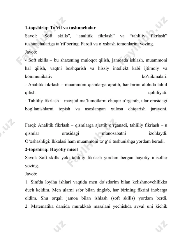 2. matematika darsida murakkab masalani yechishda avval uni kichik qismlarga bo‘ldim, har bir qismini alohida yechib, keyin umumiy javobni oldim. bu analitik fikrlash misoli bo‘ldi. 3. sport musobaqasida strategiya tanlashda raqibning oldingi o‘yinlarini tahlil qilib, kuchli va zaif tomonlarini aniqladim. bu tahliliy fikrlash menga g‘alaba keltirdi. 3-topshiriq: esse yozish savol: “soft skills — muvaffaqiyat kaliti” mavzusida 200 so‘zli esse yozing. javob (namuna esse): bugungi tezkor davrda muvaffaqiyat faqat texnik bilimlarga emas, balki shaxsiy va ijtimoiy ko‘nikmalarga ham bog‘liq. shuning uchun “soft skills” — ya’ni muloqot qilish, jamoada ishlash, muammoni hal qilish, vaqtni boshqarish va yetakchilik qobiliyatlari hayotimizda juda muhimdir. masalan, biror kishi juda bilimli bo‘lsa ham, agar u jamoada ishlay olmasa yoki o‘z fikrini to‘g‘ri ifoda qila olmasa, muvaffaqiyatga erishishi qiyin bo‘ladi. aksincha, bilimini boshqalarga tushunarli yetkazadigan, muammoni to‘g‘ri hal qiladigan va boshqalarni ilhomlantira oladigan insonlar jamiyatda ko‘proq qadrlanadi. soft skills nafaqat ishda, balki kundalik hayotda ham zarur. do‘stlar bilan …