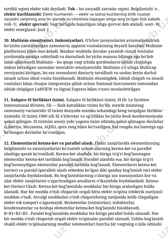 mazkur muhitda ilovalar yaratish vizual vositalar yordamida amalga oshiriladi va dasturlash bo‘yicha maxsus bilimga ega bo‘lish talab qilinmaydi. multisim – bu qisqa vaqt ichida qurilmalarni ishlab chiqishga imkon beradigan sxemalar interaktiv emulyatoridir. 9. asosiy elektr kattaliklar (zaryad, elektr toki, elektr kuchlanishi, elektr energiyasi va quvvat) ta’rifi, belgilanishi. xalqaro si birliklari tizimi, si (fr. le système international dunités, si) — fizik kattaliklar tizimi boʼlib, metrik tizimning zamonaviy variantidir si tizimi dunyoda texnika sohasidagi keng tarqalgan birliklar tizimidir.elektr zaryadi: elektr zaryadi – fizik skalyar kattalik boʼlib, u jismlarni elektromagnit maydonlar manbasi boʼlish qobiliyatini belgilaydi. elektr zaryad musbat va manfiy qiymatga ega boʼlishi mumkin, yaʼni u zaryad olib yuruvchilar va zaryadlangan zarrachalarning sonli xarakteristikasidirelektr tushunchasi tabiatni kuzatishdan kelib chiqqan. biz jismlar orasidagi taʼsirni kuzatganimizda gravitatsiyaga oʻxshash masofalar aro taʼsir qiladigan kuchga duch keldik. bu kuchning manbai zaryad deb ataladi. kulonl- c , elektr toki: zaryadli zarralarning tartibli oqimi elektr toki deyiladi. tok – …