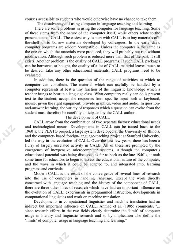 years to find effective ways of utilizing language laboratories. ... it has taken call a considerably shorter time to move from its crude beginnings ... to a stage where the use of computers is both innovative and truly appropriate.” (1989,p.3) this statement reflects the experience in learning foreign language when using the information technology. (1) the inherent nature of the computer the computer can handle a much wider range of activities, and much more powerfully, than other technological aids. it offers a two-way learning session with the student. it is much more than a mere programmed textbook, whose powers of interaction are virtually limited to an ability to reveal the correct answer: the computer can ‘assess’ the student’s response. it can also display messages, take the student through subsequent attempts at a question, and even take the student to a different section of package, depending in the nature of the …