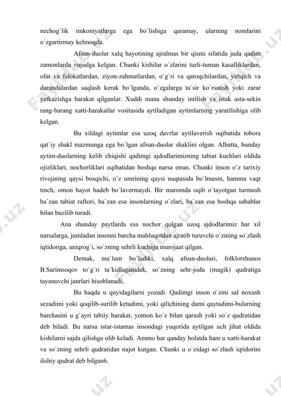 b-surilib ketadimi, yoki qilichining dami qaytadimi-bularning barchasini u g`ayri tabiiy harakat, yomon ko`z bilan qarash yoki so`z qudratidan deb biladi. bu narsa istar-istamas insondagi yuqorida aytilgan uch jihat oldida kishilarni sajda qilishga olib keladi. ammo har qanday holatda ham u xatti-harakat va so`zning sehrli qudratidan najot kutgan. chunki u o`zidagi so`zlash iqtidorini ilohiy qudrat deb bilgan6. albatta, so`z va uning sehr-jodu kuchi oldida sajda qilish, unga najot ko`zi bilan qarash uzoq o`tmishdan hozirga qadar ma`lum darajada saqlanib keladi. bevosita mana shu narsa tufayli turli-tuman afsun-duolar yaratilgan. mana shunga tayanib aytish mumkinki, so`zning jodu kuchiga, ta`sir qudratiga asoslanish afsun-duolarning xalq og`zaki ijodiga mansub mustaqil janrlar sifatidagi xususiyatlaridan biri sanaladi. biroq yolg`iz so`zning sehr-jodu kuchi hamma vaqt afsun-duolar uchun belgilovchi janr xossasi bo`la olmagan. ba`zan afsun-duolar matnini tashkil etuvchi so`zlarning sehr-jodu kuchi magik qudratga ega deb qaralgan narsalar (masalan, isiriq, qalampir, non, pichoq, pul, tuz va hokazolar) ko`magida kuchaytirilgan. hattoki, insondagi xatti-harakat …