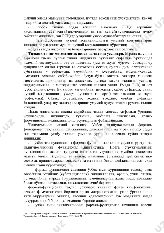ни кўрсатиш; ўзбек тили қурилишининг формал-функционал талқини йўналишидаги ишларни умумлаштириш ва бу соҳадаги айрим муаммо- ларни, хусусан, синтаксис соҳасидаги масалаларии белгилаш; · синтаксиснинг формал-функционал таҳлилида асосий тушунча бўлган лсқ табиатини аниқлаш ва фанимизда бу масала алоҳида кўриб ўтилмаганлиги сабабли, лсқни аниклаш усуллари, таркибий қисмлари, шаклий ҳамда мазмуний томонлари, нуткда воқеланиш хусусиятлари ка- би назарий ва амалий масалаларни шарҳлаш; · ўзбек тилида содда гапнинг максимал лсқи таркибий қисмларининг_сўз кенгайтирувчилари ва гап кенгайти£увчиларига муно- сабатини аниқлаш, гап лсқида уларнинг ўзаро муносабатларини очиш; · гап лсқининг нутқий воқеланишидаги умумий қонуниятларни аниқлаш ва уларнинг муайян нутқий воқеланишини кўрсатиш; - содца гапда лисоний гап бўлакларининг иерархиясини белгилаш. тадқиқотнинг методологик асоси ва тадқиқ усуллари. борлиқ ва унинг таркибий қисми бўлган тилни зиддиятли бутунлик сифатида ўрганишда исломий тасаввуфнинг зот ва тажалли, кулл ва жузв[footnoteref:1] муноса- батлари, бу тушунчалар билан тарихан ва онтологик боғлиқ бўлган диа- лектиканинг субстанция ~ рефлексия, умумийлик ~ хусусийлик, моҳият~ҳодиса, имконият~воқелик, сабаб-оқибат, бутун~бўлак катего- …