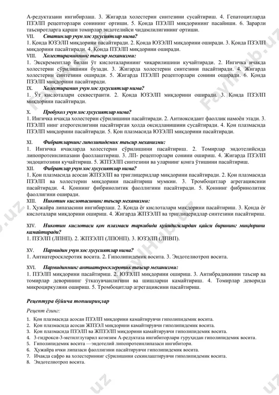 озил. 6. ловастатин. 7. пробукол. ii. ангиопротектор: 1. холестирамин. 2. пармидин. 3. пробукол. iii. қонда асосан холестерин (пзэлп) миқдорини пасайтирувчи дори воситалари: 1. гемфиброзил. 2. симвастатин. 3. никотин кислотаси. 4. пармидин. 5. ловастатин. 6. холестирамин. 7. пробукол. iv. қонда асосан триглицеридлар миқдорини пасайтирувчи дори воситалари (жпзэлп): 1. гемфиброзил. 2. симвастатин. 3. никотин кислотаси. 4. пармидин. 5. пробукол. 6. фенофибрат. 7. холестирамин. v. қонда холестерин ва триглицеридлар (пзэлп ва жпзэлп) миқдорини пасайтирувчи дори воситалари: 1. симвастатин. 2. холестирамин. 3. никотин кислотаси. 4. пармидин. vi. статинларнинг гиполипидемик таъсир механизми: 1. ингичка ичакларда холестерин сўрилишини пасайтириш. 2. 3-гидрокси-3-метилглутарил коэнзим а-редуктазани ингибирлаш. 3. жигарда холестерин синтезини сусайтириш. 4. гепатоцитларда пзэлп рецепторлари сонининг ортиши. 5. қонда пзэлп миқдорининг пасайиши. 6. зарарли таъсиротларга қарши томирлар эндотелийси чидамлилигининг ортиши. vii. статинлар учун хос хусусиятлар нима? 1. қонда юзэлп миқдорини пасайтиради. 2. қонда юзэлп миқдорини оширади. 3. қонда пзэлп миқдорини пасайтиради. 4. қонда пзэлп миқдорини оширади. viii. холестираминнинг …