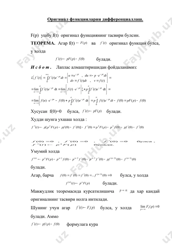 си. оригинал функцияларни дифференциаллаш. f(p) ушбу f(t) оригинал функциянинг тасвири булсин. теорема. агар f(t) ва оригинал функция булса, у холда булади. и с б о т . лаплас алмаштиришидан фойдаланамиз: хусусан f(0)=0 булса, булади. худди шунга ухшаш холда : умумий холда булади. агар, барча булса, у холда булади. мавжудлик теоремасида курсатилишича да хар кандай оригиналнинг тасвири нолга интилади. шунинг учун агар булса, у холда булади. аммо формулага кура охирги тенгликдан . бу формула f(t) оригиналнинг бошлангич кийматини оригинални хисоблаб утирмасдан унинг f(p) тасвири буйича топишга имкон беради. м и с о л. тасвир берилган булса , f(0) бошлангич кийматни топинг. лигидан демак , f(0)=1 экан. оригиналларни интеграллаш. теорема. агар булса, у холда булади. и с б о т . булсин. унинг оригинал функция эканини курсатиш мумкин. булгани учун ва эканлигини эътиборга оладиган булсак, булади. бирок демак , рф(р) = f(p) , бундан булади. демак, композициялаш теоремаси. агар булса , у …