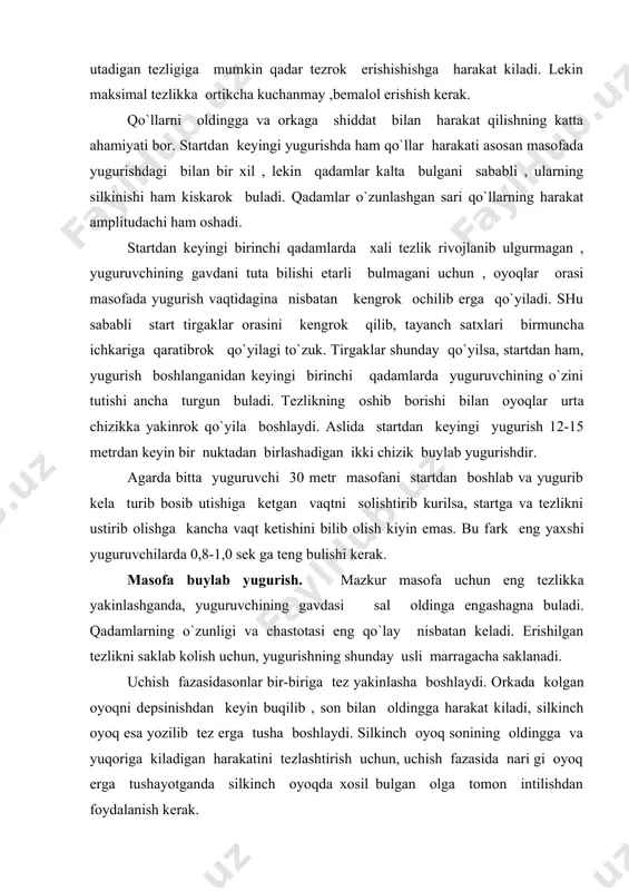 ada kolgan oyoqni depsinishdan keyin buqilib , son bilan oldingga harakat kiladi, silkinch oyoq esa yozilib tez erga tusha boshlaydi. silkinch oyoq sonining oldingga va yuqoriga kiladigan harakatini tezlashtirish uchun, uchish fazasida nari gi oyoq erga tushayotganda silkinch oyoqda xosil bulgan olga tomon intilishdan foydalanish kerak. silkinch oyoqning , avvalo, sonining orka musqo`llari faol kiskarish natijasida pastga va orkaga shiddat bilan tez harakat qilishi esa bundan ham muximdir. «vertikal» momentga utishni tezlatish , oyoq erga qo`yilganidan sekinlashish ta`sirini kamaytirish va shundan keyingi depsinishini kuchaytirish uchun, silkinch oyoqning bu harakati keskin , aniq sezilarli bulishi kerak. oyoq yulkaga oyoq taginig old qismidan boshlab qo`yiladi. panjalar yugurish paytida sal bukilgan yoki sal yozilgan (barmoklari cho`ziq) bulishi mumkin. ularni kuch bilan to`g`rilab yoki musht qilib olish kerak emas. qo`llarning shiddatli harakati elkani kutarishga olib kelmasin- bu ortikcha kuchanish boshlanganidan dalolat beradi. qo`l va oyoqlarning harakat chastotasi bitr-biriga bo`gliqdir. bu chastota kesishma innervatsiyaga asoslangan …