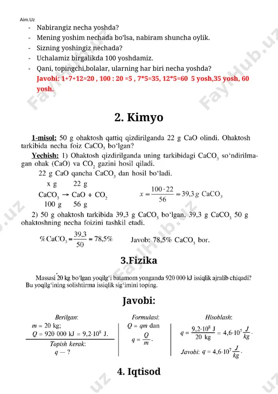 ilgan ? (1851-1855) 9. xix asrda toshkentning nechta darvozasi bo’lgan ?(12) 10. 1843-yil xivaga kelgan ingliz diplomatiyasi vakili kim edi? (kapitan j.ebbot) 11. toshkentni mudofaa qilishda ishtirok etgan qo’qon xonligi lashkarboshisi kim?(alimqul) 12. xix asr o’rtalarida xiva xonligi aholisi soni qancha bo’lgan ?(800 ming) 13. zirabuloq jangida mag’lubiyatga uchragan buxoro amirligi rossiyaga qancha miqdorda tovon to’lash majburiyatini oldi? (500 ming rubl) 14. 1866-yil maxsus mahkama qaysi shaharda tashkil qilingan edi?(toshkent) 8. fransuz tili (lug’at) 9.ona tili va adabiyot (bahru - bayt) 10. biologiya 1 . matematika masala: - bobo aytingchi ,o’g’lingizning yoshi nechada? · nabiram necha kunlik bo’lsa , o’g’lim shuncha haftalik bo’lgan. · nabirangiz necha yoshda? · mening yoshim nechada bo’lsa, nabiram shuncha oylik. · sizning yoshingiz nechada? · uchalamiz birgalikda 100 yoshdamiz. · qani, topingchi,bolalar, ularning har biri necha yoshda? 2. kimyo 50 g ohaktosh qattiq qizdirilganda 22g cao olindi.ohaktosh tarkibida necha foiz caco3 bo’lgan? 3.fizika 4. iqtisod …