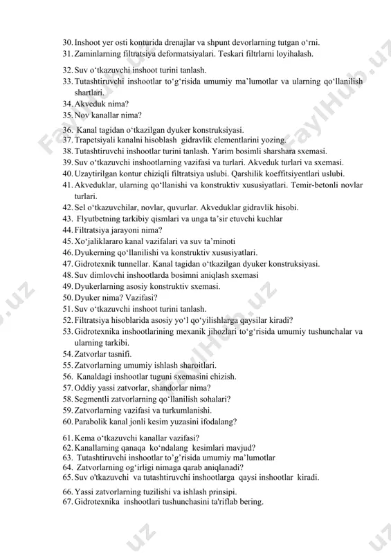 urini tanlash. 33. tutashtiruvchi inshootlar to‘g‘risida umumiy ma’lumotlar va ularning qo‘llanilish shartlari. 34. akveduk nima? 35. nov kanallar nima? 36. kanal tagidan o‘tkazilgan dyuker konstruksiyasi. 37. trapetsiyali kanalni hisoblash gidravlik elementlarini yozing. 38. tutashtiruvchi inshootlar turini tanlash. yarim bosimli sharshara sxemasi. 39. suv o‘tkazuvchi inshootlarning vazifasi va turlari. akveduk turlari va sxemasi. 40. uzaytirilgan kontur chiziqli filtratsiya uslubi. qarshilik koeffitsiyentlari uslubi. 41. akveduklar, ularning qo‘llanishi va konstruktiv xususiyatlari. temir-betonli novlar turlari. 42. sel o‘tkazuvchilar, novlar, quvurlar. akveduklar gidravlik hisobi. 43. flyutbetning tarkibiy qismlari va unga ta’sir etuvchi kuchlar 44. filtratsiya jarayoni nima? 45. xo‘jaliklararo kanal vazifalari va suv ta’minoti 46. dyukerning qo‘llanilishi va konstruktiv xususiyatlari. 47. gidrotexnik tunnellar. kanal tagidan o‘tkazilgan dyuker konstruksiyasi. 48. suv dimlovchi inshootlarda bosimni aniqlash sxemasi 49. dyukerlarning asosiy konstruktiv sxemasi. 50. dyuker nima? vazifasi? 51. suv o‘tkazuvchi inshoot turini tanlash. 52. filtratsiya hisoblarida asosiy yo‘l qo‘yilishlarga qaysilar kiradi? 53. gidrotexnika inshootlarining mexanik jihozlari to‘g‘risida umumiy …