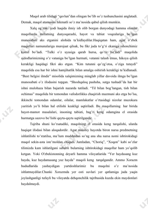 yunusov, g’ulom zafariy; keyinchalik mansur afzalov , oxunjon sobiro, zubayda husainova, g’ani jahongirov, rajab jumaniyozov, to’ra mirzaev, bahodir sarimsoqov, malik murodov, ibrohim haqqulov, asqar musaqulov, r. zarifov kabi olimlar munosib hissa qo’shadilar. maqol arab tilidagi “qavlun”dan olingan bo’lib so’z tushunchasini anglatadi. demak, maqol atamasini hikmatli so’z ma’nosida qabul qilish mumkin. xalq og’zaki ijodi haqida ilmiy ish olib borgan dunyodagi hamma olimlar maqollarda millatning dunyoqarashi, hayot va tabiat voqealariga bo’lgan munosabati aks etganini alohida ta’kidlaydilar.haqiqatan ham, agar o’zbek maqollari namunalariga murojaat qilsak, bu fikr juda to’g’ri ekaniga ishonchimiz komil bo’ladi. “tulki o’z uyasiga qarab hursa, qo’tir bo’ladi” maqolida ajdodlarimizning o’z vataniga bo’lgan hurmati, vatanni talash emas, hikoya qilish kerakligi haqidagi fikri aks etgan. “kim tutunni qo’zg’otsa, o’ziga tutaydi” maqolida esa har bir ishni hamjihatlik bilan amalga oshirish kerakligi ta’kidlanadi. “baxt belgisi ilmdir” misolida xalqimizning minglab yillar davoida ilmga bo’lgan munosabati o’z ifodasini topgan. “shoshqaloq pashsha, sutga tushadi”da har bir ishni mulohaza …
