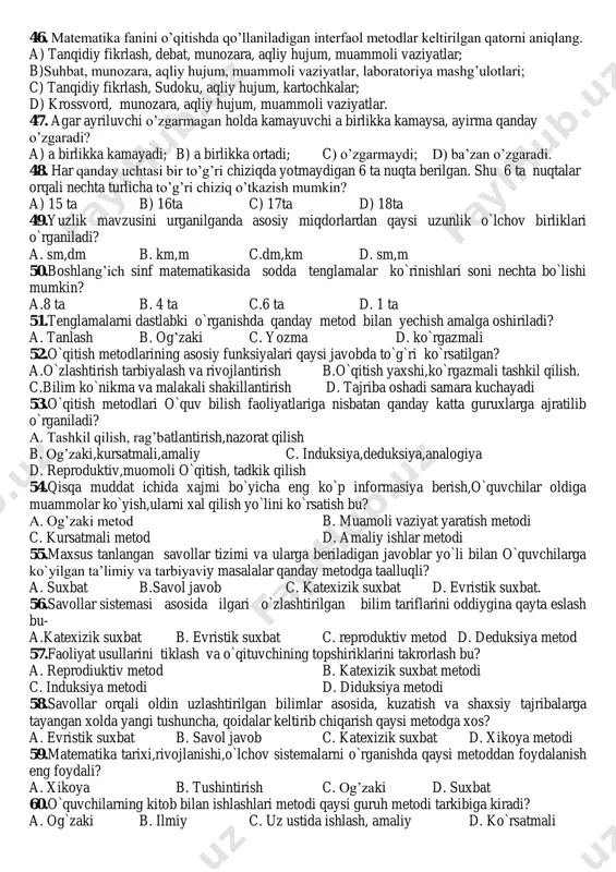 osida c) 6 xil ko‟rinishda va 8 ta qoida asosida d) 9 xil ko‟rinishda va 6 ta qoida asosida 48. geometrik shakl deb nimaga aytiladi? a) yuzasini topsa bo‟ladigan geometrik materialga b) hajmini topsa bo‟ladigan geometrik materialga c) perimetrini topsa bo‟ladigan geometrik materialga d) to‟g‟ri javob yo‟q. 49. boshlang‟ich sinflarda “minglik” mavzusida ko‟paytirishni o‟rgatish o‟zaro bog‟langan necha bosqichga ajratiladi? a) 5 ta b)3 ta c)4 ta d) 6 ta 40. to‟g‟ri tenglikni aniqlang. a) 6dm 5sm+25 sm= 9dm b)5dm+15 sm=6dm 0,5 sm c) 12dm8sm- 1dm 20 sm= 88sm d) 58dm+ 20 sm= 582 sm 41. geometrik materiallar bilan bog‟liq mavzular qanday berilgan? a) geometrik materiallar alohida mavzu sifatida o‟quv dasturiga kiritilmagan. ular boshqa mavzular ichida izchillik bilan o‟rgatib boriladi. b) geometrik materiallar alohida mavzu sifatida o‟quv dasturiga kiritilgan va shu asosida o‟rgatiladi. c) geometrik materiallar algebraik materiallar o‟rgatib bo‟linganidan keyin alohida o‟rgatiladi. d) to‟g‟ri javob yo‟q. 42. ikkita sonning yig‟indisini …