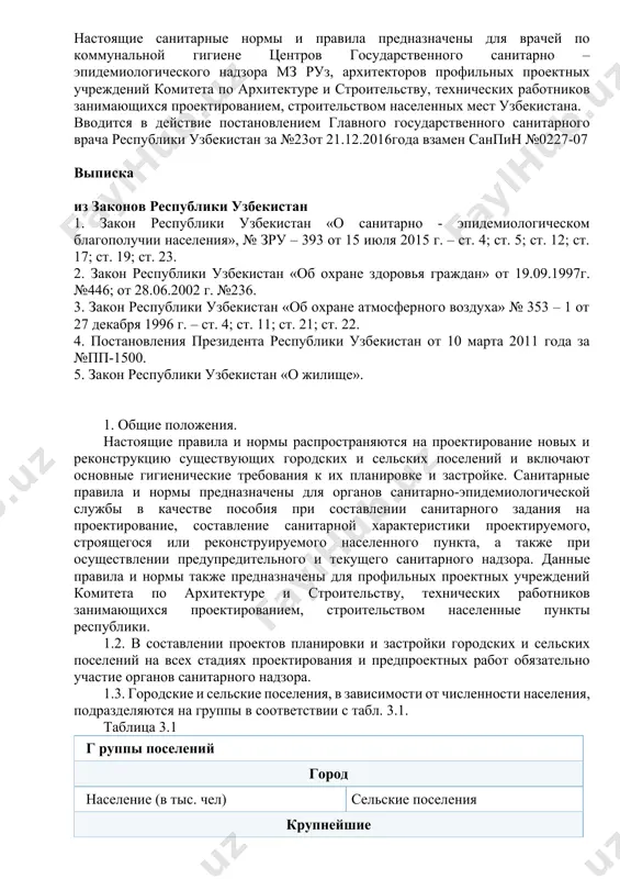 ие постановлением главного государственного санитарного врача республики узбекистан за №23от 21.12.2016года взамен санпин №0227-07 выписка из законов республики узбекистан 1. закон республики узбекистан «о санитарно - эпидемиологическом благополучии населения», № зру – 393 от 15 июля 2015 г. – ст. 4; ст. 5; ст. 12; ст. 17; ст. 19; ст. 23. 2. закон республики узбекистан «об охране здоровья граждан» от 19.09.1997г. №446; от 28.06.2002 г. №236. 3. закон республики узбекистан «об охране атмосферного воздуха» № 353 – 1 от 27 декабря 1996 г. – ст. 4; ст. 11; ст. 21; ст. 22. 4. постановления президента республики узбекистан от 10 марта 2011 года за №пп-1500. 5. закон республики узбекистан «о жилище». 1. общие положения. настоящие правила и нормы распространяются на проектирование новых и реконструкцию существующих городских и сельских поселений и включают основные гигиенические требования к их планировке и застройке. санитарные правила и нормы предназначены для органов санитарно-эпидемиологической службы в качестве пособия …