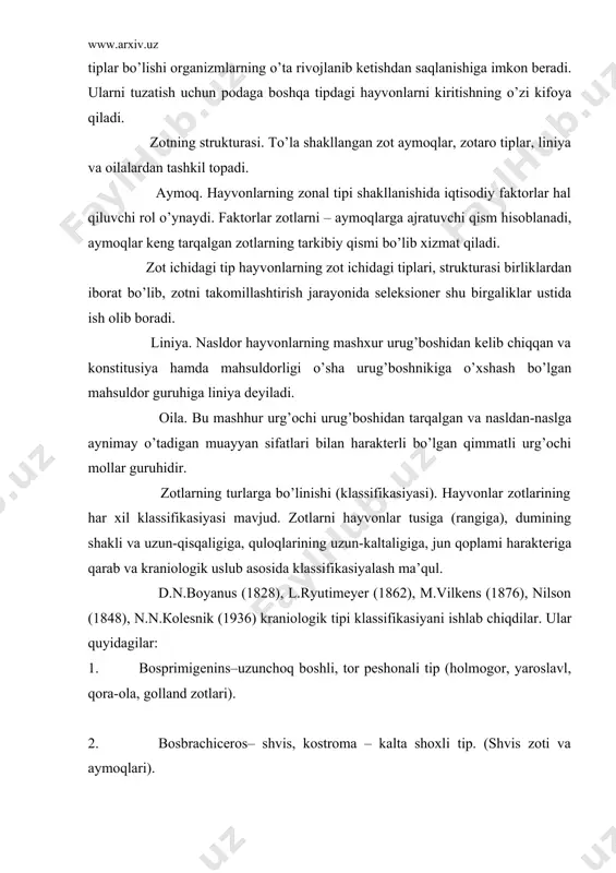 qora-ola, golland zotlari). 2. bosbrachiceros– shvis, kostroma – kalta shoxli tip. (shvis zoti va aymoqlari). 3. bosfrontosus– simmental – keng peshonali tip. 4. bos brachicerhalus- qizil gorbatov – kalta yuzli. 5. bos indicus– to’g’ri shoxli – turonmangol kriniologik tip (qolmoqi, mongol zotlari, zebu, banteng). 6. bos akeratos– shoxsiz zotlar. кlassifikasiyada yana iptidoiy, oraliq va zavod zotlari ajratiladi. primitiv yoki iltidoiy asosan tabiiy sharoit ta’sirida vujudga kelgan zotlar kiradi. oraliq. ularning vujudga kelishi uchun tabiiy sharoit ta’siri bilan birga odam ham ko’p mehnat sarflagan. zavod zotlari. asosiy mahsuldorlik yo’nalishiga qarab, hayvon zotlari quyidagi xillarga ajratiladi: zotlarning mahsuldorlik yo’nalishi doimiy emas, u zot ustida olib boriladigan seleksiya ishlari yo’nalishiga bog’liq ravishda o’zgarishi mumkin. zotlarni iqlimlashtirish-hayvonlarni yangi sharoitga moslashtirish deb ataladi. zotlarning plastikligi ularning turli iqlim sharoitiga moslashuviga imkon beradi. qizilcho’l zoti ukrainaning janubiy rayonlariga boshqa zotlarga nisbatan yaxshiroq moslashgan. isiqqa, sovuqqa, nam iqlimga chidamli bo’lgan hayvon turlari va zotlar mavjud. zotlarning o’zgarishi …