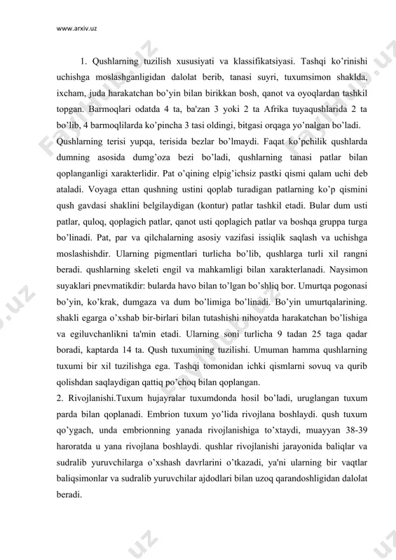 anada rivojlanishiga to’xtaydi, muayyan 38-39 haroratda u yana rivojlana boshlaydi. qushlar rivojlanishi jarayonida baliqlar va sudralib yuruvchilarga o’xshash davrlarini o’tkazadi, ya'ni ularning bir vaqtlar baliqsimonlar va sudralib yuruvchilar ajdodlari bilan uzoq qarandoshligidan dalolat bеradi. 3. qushlarning sistеmatikasi. hozirgi zamonda еr yuzida 9 mingga yaqin qushlar turi еrning hamma matеrik va orollarga tarqalgan. afrika, janubiy amеrika bilan avstraliya tuyaqushlari va kivilar kiradi. bularning hammasi yuguruvchi qushlar bo’lib, qanotlari rivojlanmay qolgan hamda to’shi - ko’rak tojsiz, yassi, qanotlari kalta, yaxshi rivojlanmagan, uchish layoqati yo’qolgan. patlarining hammasi yaxlit еlpigichsiz. oyoqlari baquvvat, barmoq sonlari 3 ta, afrika tuyaqushida 2 ta, qushlarning ekologiyasi va iqtisodiy ahamiyati, qushlarni yashash muhitlariga qarab bir nеcha gruppalarga bo’lish mumkin: suv, havo, еr va o’rmon va butazor muhitidagi qushlar va oraliq formalari kiradi. havo muhitidagi qushlarga qaldirgochlar, kolibir va boshqa qushlar kiradi. еr muhitidagi qushlar asosan еrda yugurib yoki qadamlab yuradi. bularga tuyaqushlar, ko’pchilik tovuqsimonlar va boshqalar kiradi. adabiyоtlar: 1. …