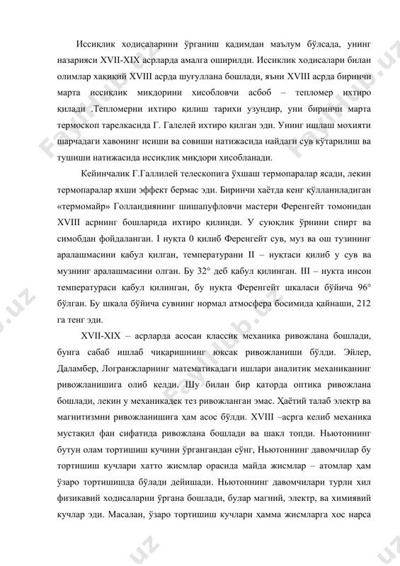 вий ходисаларни ўргана бошлади, булар магний, электр, ва химиявий кучлар эди. масалан, ўзаро тортишиш кучлари ҳамма жисмларга хос нарса бўлсада магнит кучлари фақат манит ва темирга хос нарсалигини аниқлашди. булардан ташқари электр кучларининг хоссалари ҳам ўрганила бошлади, суюқликларнинг тортишиш кучларининг ўзига хос хусусиятлари ҳам ўзгача эди. масалан иссиқлик ходисаларини ўрганишда иссиқ жисмларнинг молекулалари бир-бирини итариш хусусиятига эга бўлса, иссиқ жисм ва совуқ жисм орасида ўзаро тортишиш кучлари мавжудлиги аниқланди. xviii асрда мушенбрук – лейден банкасини ихтиро қилди. (заряд йиғувчи конденсатор) температура шкаласи бўйича реомтор 1730 йили домий нуқта қилиб музнинг эриш температурасини олган. спиртнинг хажмий кенгайишини мингдан бир қисмини эса 1° деб олган, сувнинг қайнаш температураси 80° бўлган. 1742 йили швед астрономи ельский 100° ли температурани таклиф қилди. термометрларни ихтиро қилиниши иссиқлик ҳодисаларини миқдорий ўзгаришини ҳам ўрганишни тақазо эта бошлади. бунинг учун колометрлардан фойдаланила бошланди, колометр билан ишлаш ҳали фанда иссиқлик тўғрисида икки тушинча: температура ва иссиқлик миқдори тўғрисидаги тушинча …