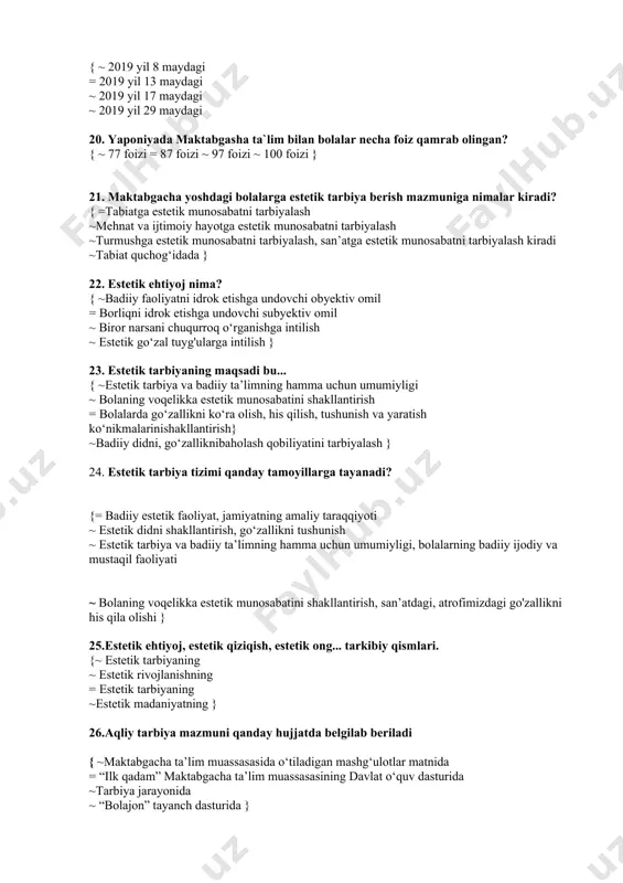 . amerikada «kinder garden» deb ataluvshi tayyorlov bog’shalariga bolalar necha yoshdan jalb etadilar? { ~ 2 yoshdan ~ 4 yoshdan = 5 yoshdan ~ 3 yoshdan } 18. o‘zbekiston respublikasi prezidentining “2017 — 2021 yillarda maktabgacha ta’lim tizimini yanada takomillashtirish chora-tadbirlari to‘g‘risida” gi pq-2707 qachon tasdiqlangan? { = 2016 yil 29 dekabr ~ 2016 yil 8 dekabr ~ 2019 yil 29 may ~ 2019 yil 9 sentabr } 19. o‘zbekiston respublikasi vazirlar mahkamasining “maktabgacha ta’lim tashkilotlari faoliyatini yanada takomillashtirish chora-tadbirlari to‘g‘risida”gi 391- sonli qaror qachon qabul qilingan ? { ~ 2019 yil 8 maydagi = 2019 yil 13 maydagi ~ 2019 yil 17 maydagi ~ 2019 yil 29 maydagi 20. yaponiyada maktabgasha ta`lim bilan bolalar necha foiz qamrab olingan? { ~ 77 foizi = 87 foizi ~ 97 foizi ~ 100 foizi } 21. maktabgacha yoshdagi bolalarga estetik tarbiya berish mazmuniga nimalar kiradi? { =tabiatga estetik munosabatni tarbiyalash ~mehnat va …