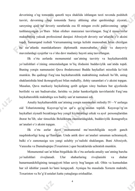 lavonning unga tashlanayotgan yo’lbars bilan olishuv manzarasi tasvirlangan. sug’d musavvirlar maktabining yuksak professional darajasi afrosiyob devoriy sur’atlarida o’z aksini topdi. samarqand ixshidi varxumanning taxtga kelishi munosabati bilan chizilgan bu sur’atlarda mamlakatlararo diplomatik munosabatlar, diniy va dunyoviy mavzulardagi syujetlar va o’sha davr madaniy hayoti aniq tasvirlangan. ilk o’rta asrlarda monumental san’atning tasviriy va haykaltaroshlik yo’nalishlari o’zining omuxtalashgan to’liq ifodasini buddaviylik san’atida topdi. buning yorqin namunasini quva ibodatxonasi budda haykallari misolida ko’rish mumkin. bu qadimgi farg’ona haykaltaroshlik maktabining mahsuli bo’lib, uning shaklanishida hind ikonografiyasi bilan mahalliy, ilohiy sanamlari o’z aksini topgan. masalan, quva markaziy haykalining qotib qolgan xitoy bashara but qiyofasida berilishi va uni badisatvalar, farishta va jinlar hamkorligida tasvirlanishi farg’ona haykaltaroshlik maktabiga xos badiiy san’at namunasi edi. amaliy haykaltaroshlik san’atining yorqin namunalari milodiy iv—v asrlarga oid toharistonning kuyovqo’rg’on qal’a qo’rg’onidan topildi. kuyavqo’rg’on haykallari ziynatli bezaklarga boy yengil kiyimlardagi erkak va ayol personajlaridan iborat bo’lib, ular timsolida bolaliktepa rasmlaridagidek, buddaviylik ikonagrafiya an’analari …