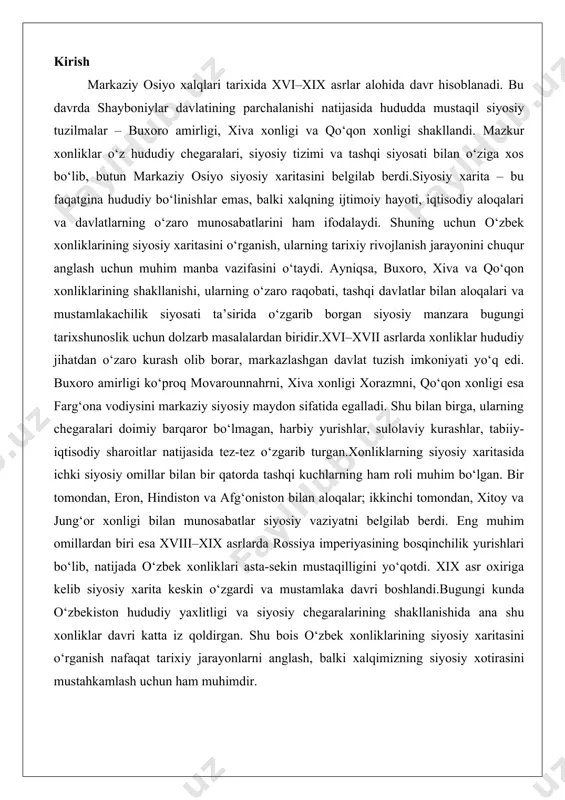 yo‘qotdi. xix asr oxiriga kelib siyosiy xarita keskin o‘zgardi va mustamlaka davri boshlandi.bugungi kunda o‘zbekiston hududiy yaxlitligi va siyosiy chegaralarining shakllanishida ana shu xonliklar davri katta iz qoldirgan. shu bois o‘zbek xonliklarining siyosiy xaritasini o‘rganish nafaqat tarixiy jarayonlarni anglash, balki xalqimizning siyosiy xotirasini mustahkamlash uchun ham muhimdir. xonliklarning tashkil topishi o‘rta osiyoning siyosiy va ijtimoiy hayotida xonliklarning paydo bo‘lishi muhim bosqich bo‘lib, bu jarayon xv-xvi asrlarda shayboniylar davlatining parchalanishi bilan bog‘liq bo‘ldi. bu davrda markaziy osiyo hududlari murakkab siyosiy o‘zgarishlarga duch keldi, natijada bir qancha mustaqil davlatlar vujudga keldi. shayboniylar sulolasi, chingizxon avlodlaridan bo‘lgan va o‘zbek ulusining asosiy kuchlariga tayangan holda, xv asr oxirida timuriylar imperiyasining parchalanishidan foydalanib, movarounnahrni egalladi. muhammad shayboniyxonning rahbarligida shayboniylar 1500-yillarda samarqandni bosib oldilar va bu voqea timuriylar imperiyasining yakuniy inqiroziga olib keldi. shayboniylar davlati o‘zbekistonning hozirgi hududlarini, shuningdek, qozog‘istonning janubiy qismlarini va rossiyaning ba’zi hududlarini qamrab olgan edi. bu davlatning hududi xv-xvi asrlarda eng katta …