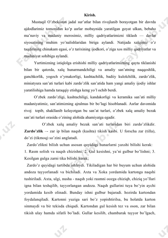rlar davomida rivoj topib, shakllanib kelayotgan bu san’at turlari, o’zbek xalq amaliy bezak san’ati turlari orasida o’zining alohida ahamiyatga egadir. o’zbek xalq amaliy bezak san’ati turlaridan biri zardo’zlikdir. zardo’zlik –- zar ip bilan naqsh (kashta) tikish kasbi. u forscha zar (tilla), do’zi (tikmoq) so’zini anglatadi. zardo’zlikni bilish uchun asosan quyidagi hunarlarni yaxshi bilishi kerak: 1. rasm solish va naqsh chizishni; 2. gul kesishni, ya’ni gulbur bo’lishni; 3. kesilgan gulga zarni tika bilishi kerak; zardo’z quyidagi tartibda ishlaydi. tikiladigan har bir buyum uchun alohida andoza tayyorlanadi va bichiladi. axta va xoka yordamida kartonga naqshi tushiriladi. axta, ulgi, nusha - naqsh yoki rasmni oozga chiziqb, chiziq yo’llari igna bilan teshqilib, tayyorlangan andoza. naqsh gullarini tuya bo’yin aychi yordamida kesib olinadi. bunday ishni gulbur bajaradi. hozirda kartondan foydalanqiladi. kartonni yuziga sari bo’z yopishtirilsa, bu holatda karton sinmaydi va bir tekisda chiqadi. kartondan gul kesish tez va oson, zar bilan tikish ulay hamda sifatli …