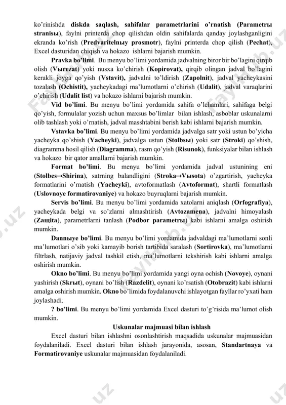 eltiriladi va chap tugmachasi bosiladi. natijada, ekranda vertikal holatda shu menyu bo’limining buyruqlari paydo bo’ladi va kerakli buyruq tanlanadi. excel menyusi bo’limlari bilan qisqacha tanishib chiqamiz: fayl bo’limi. bu menyu bo’limi yordamida yangi elektron jadvalni tayyorlash uchun oyna ochish (sozdat), xotiradagi faylni ekranga chaqirish (otkrыt), joriy faylni yopish (zakrыt), tayyorlangan ma’lumotli hujjatni kompyuter taklif qilgan nom bilan (soxranit) yoki foydalanuvchi o’zi hohlagan nom bilan (soxranit kak...) fayl ko’rinishda diskda saqlash, sahifalar parametrlarini o’rnatish (parametrы stranisы), faylni printerda chop qilishdan oldin sahifalarda qanday joylashganligini ekranda ko’rish (predvaritelnыy prosmotr), faylni printerda chop qilish (pechat), excel dasturidan chiqish va hokazo ishlarni bajarish mumkin. pravka bo’limi. bu menyu bo’limi yordamida jadvalning biror bir bo’lagini qirqib olish (vыrezat) yoki nusxa ko’chirish (kopirovat), qirqib olingan jadval bo’lagini kerakli joyga qo’yish (vstavit), jadvalni to’ldirish (zapolnit), jadval yacheykasini tozalash (ochistit), yacheykadagi ma’lumotlarni o’chirish (udalit), jadval varaqlarini o’chirish (udalit list) va hokazo ishlarni bajarish mumkin. vid bo’limi. bu menyu …