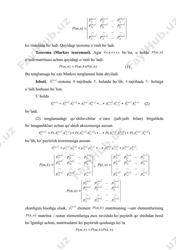 qo`shish aksiomasiga asosan bo`lib, ko`paytirish teoremasiga asosan . , ekanligini hisobga olsak, element matritsaning -satr elementlarining matritsa -ustun elementlariga mos ravishda ko`paytirib qo`shishdan hosil bo`lganligi uchun, matritsalarni ko`paytirish qoidasiga ko`ra o`rinli bo`ladi. agar deb olinsa, (1) dan bo`ladi. ga bir qadamda o`tish matritsasi deyiladi. buni e`tiborga olsak (3) xususiy holda ga ega bo`lamiz. agar har qadamda o`tish matritsasi berilgan bo`lsa, markov zanjiri berilgan deyiladi. bir jinsli markov zanjiri uchun o`rinli bo`ladi. bu tenglikdan foydalanib keltirilgan 1-misol uchun ikki qadamda o`tish matritsasini topish mumkin. isbotsiz quyidagi teoremani keltiramiz. teorema. agar qandaydir uchun o`tish matritsasining barcha elementlari musbat bo`lsa, ga bog`liq bo`lmagan shunday o`zgarmaslar mavjud bo`ladi ( ) va tenglik o`rinli bo`ladi. _1303309935.unknown _1303312190.unknown _1303313054.unknown _1306056002.unknown _1306122310.unknown _1306122406.unknown _1306122502.unknown _1306122529.unknown _1306122548.unknown _1306122521.unknown _1306122496.unknown _1306122337.unknown _1306122220.unknown _1306122294.unknown _1306056057.unknown _1303313890.unknown _1303314558.unknown _1303317060.unknown _1303317107.unknown _1303317125.unknown _1303317083.unknown _1303317007.unknown _1303314123.unknown _1303313097.unknown _1303313827.unknown _1303313082.unknown _1303312964.unknown _1303313012.unknown _1303313027.unknown _1303312985.unknown _1303312903.unknown _1303312940.unknown _1303312457.unknown _1303311630.unknown _1303311930.unknown _1303312005.unknown _1303312108.unknown _1303311961.unknown _1303311638.unknown _1303311800.unknown …